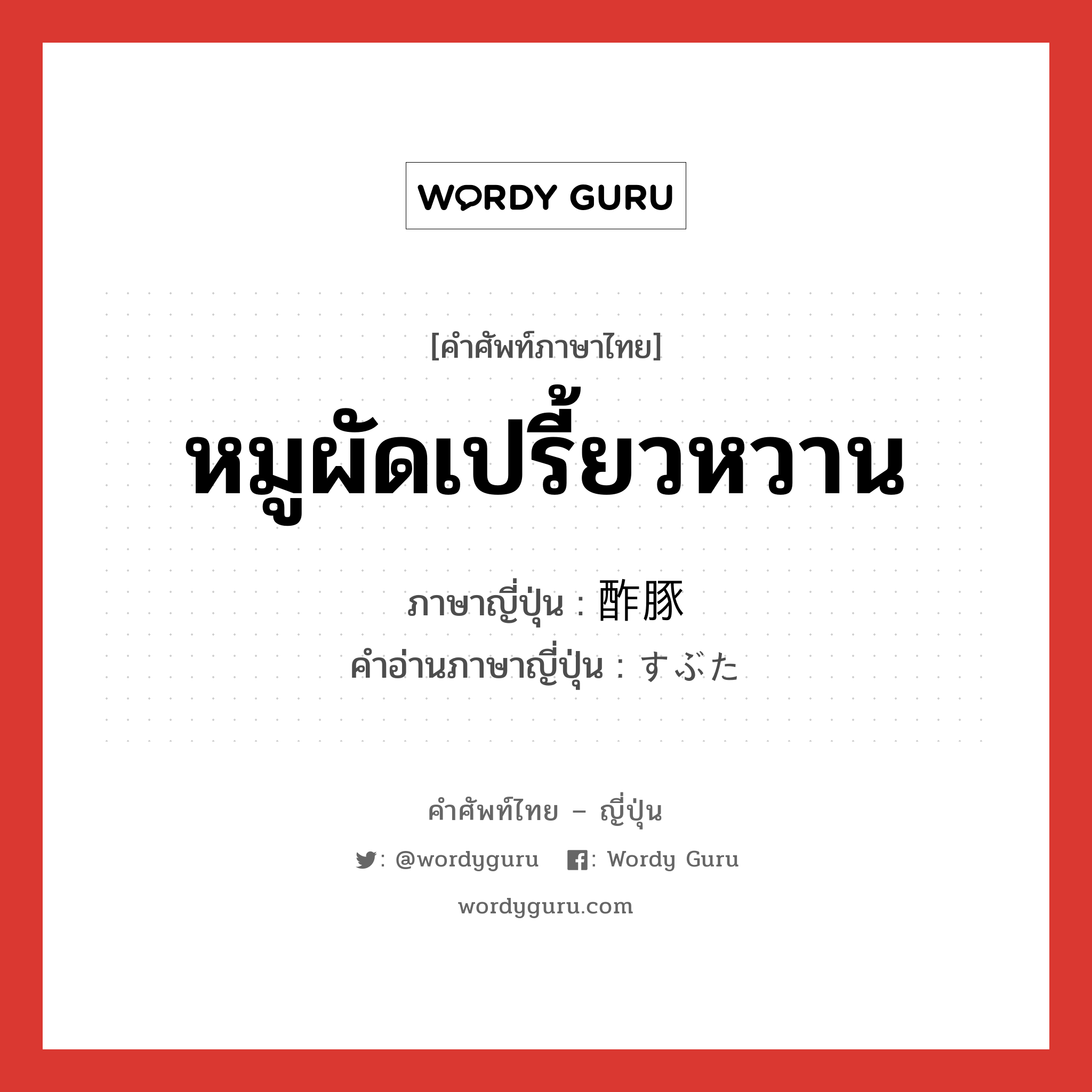 หมูผัดเปรี้ยวหวาน ภาษาญี่ปุ่นคืออะไร, คำศัพท์ภาษาไทย - ญี่ปุ่น หมูผัดเปรี้ยวหวาน ภาษาญี่ปุ่น 酢豚 คำอ่านภาษาญี่ปุ่น すぶた หมวด n หมวด n