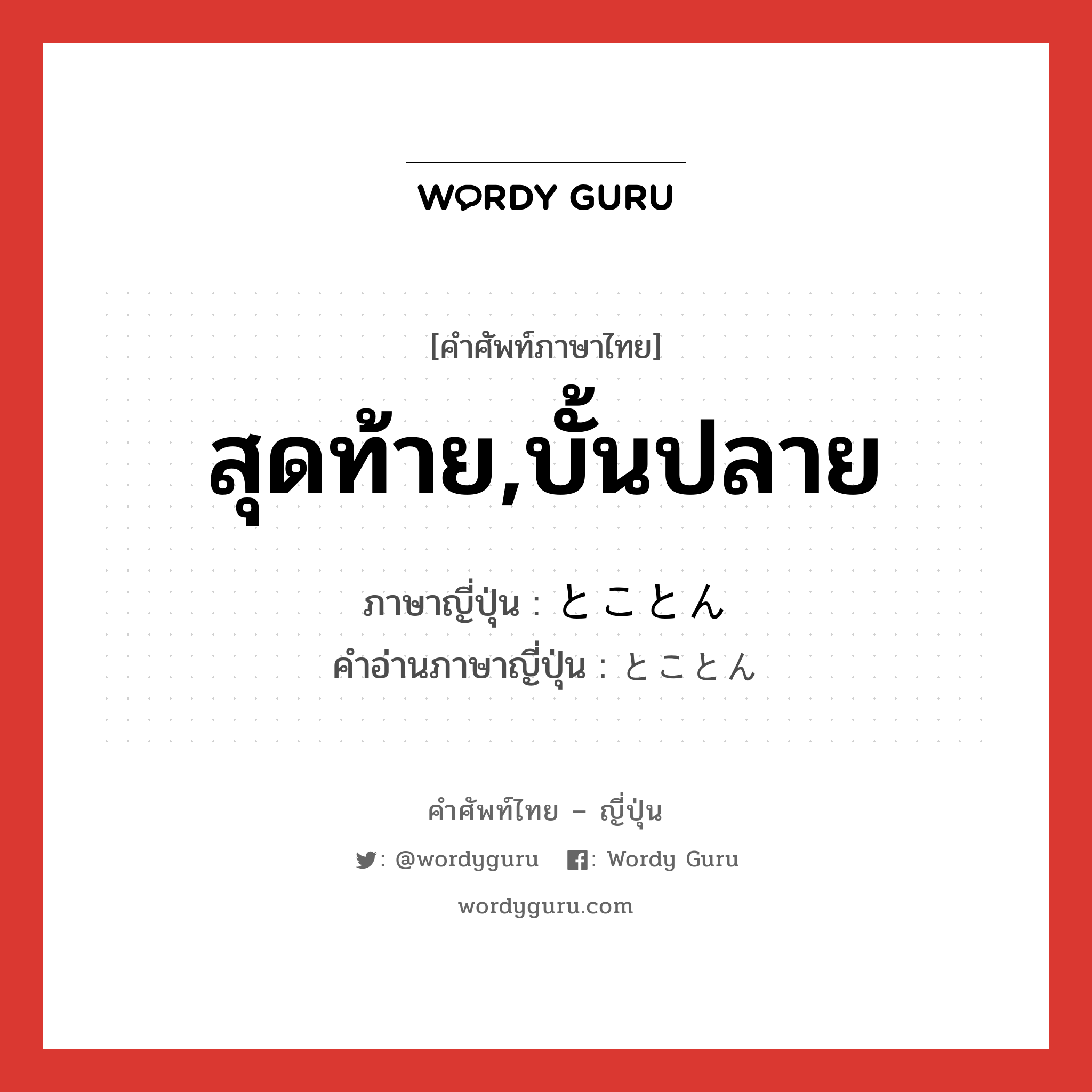 สุดท้าย,บั้นปลาย ภาษาญี่ปุ่นคืออะไร, คำศัพท์ภาษาไทย - ญี่ปุ่น สุดท้าย,บั้นปลาย ภาษาญี่ปุ่น とことん คำอ่านภาษาญี่ปุ่น とことん หมวด adv หมวด adv