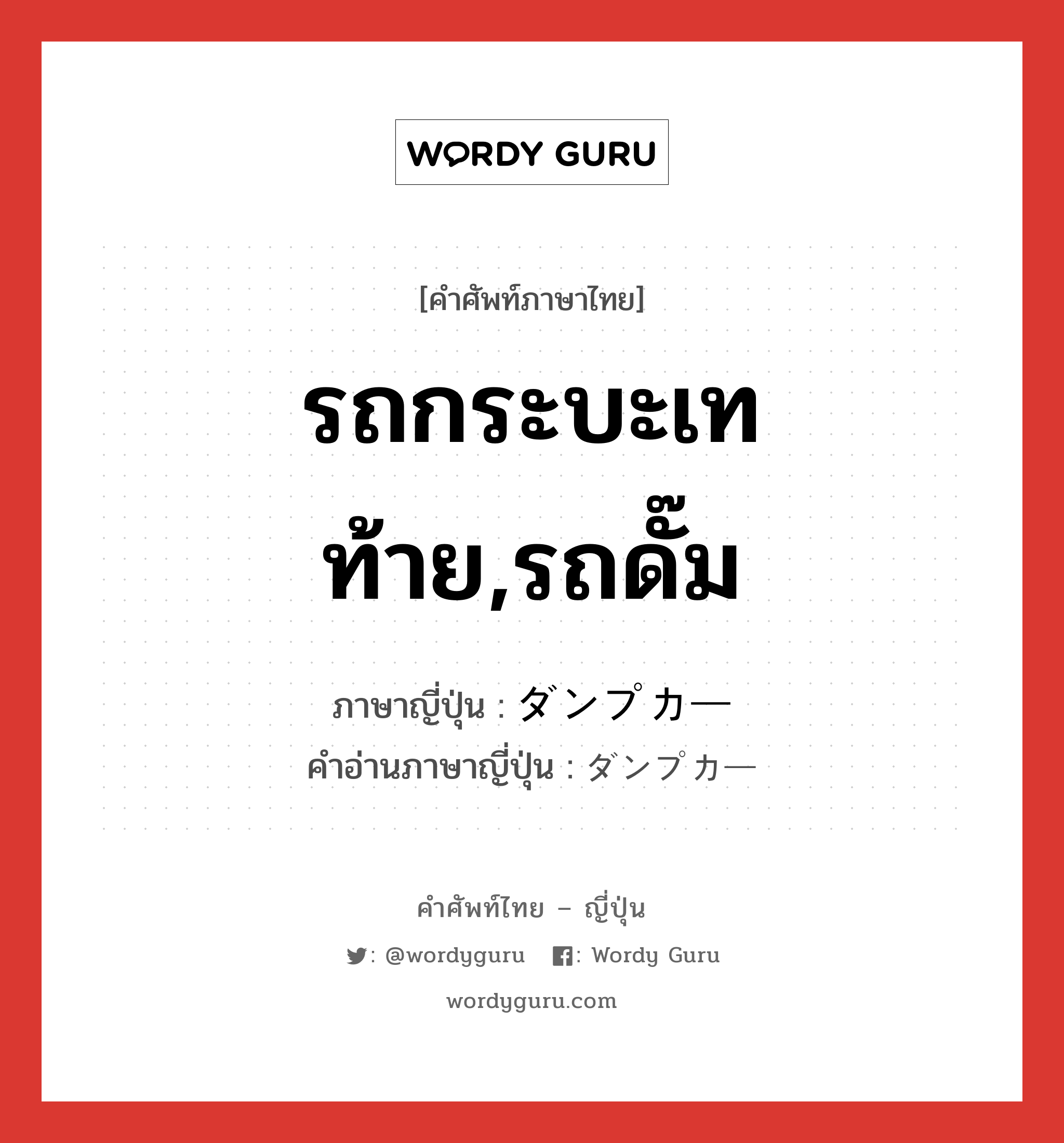 รถกระบะเทท้าย,รถดั๊ม ภาษาญี่ปุ่นคืออะไร, คำศัพท์ภาษาไทย - ญี่ปุ่น รถกระบะเทท้าย,รถดั๊ม ภาษาญี่ปุ่น ダンプカー คำอ่านภาษาญี่ปุ่น ダンプカー หมวด n หมวด n