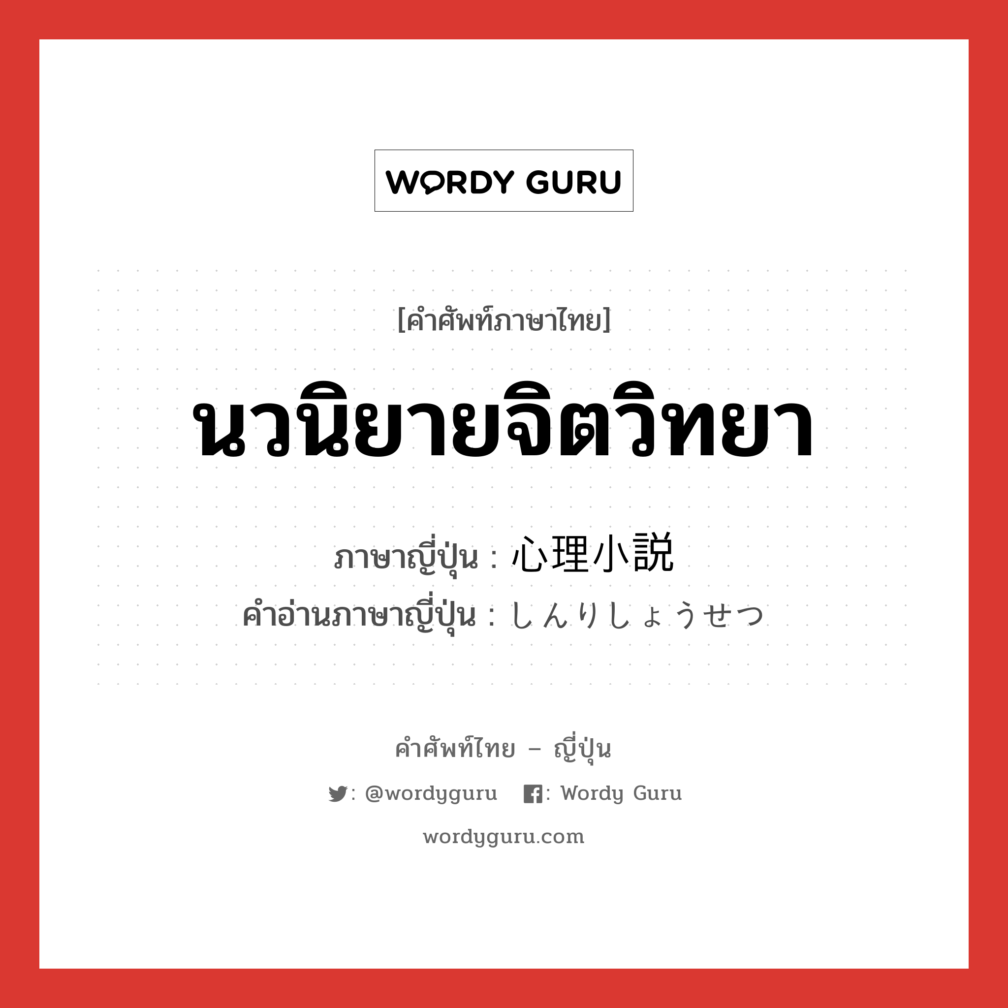 นวนิยายจิตวิทยา ภาษาญี่ปุ่นคืออะไร, คำศัพท์ภาษาไทย - ญี่ปุ่น นวนิยายจิตวิทยา ภาษาญี่ปุ่น 心理小説 คำอ่านภาษาญี่ปุ่น しんりしょうせつ หมวด n หมวด n