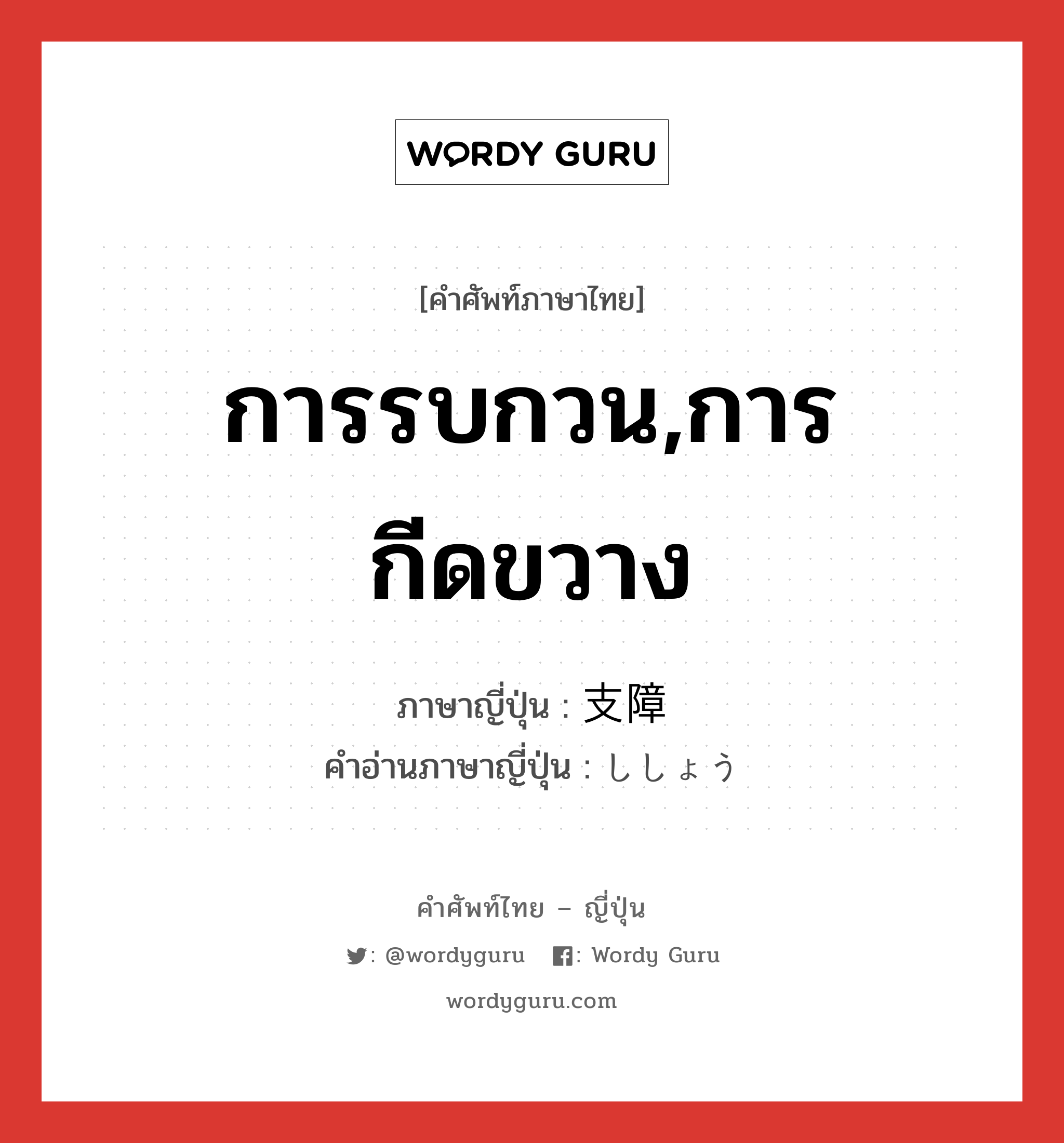 การรบกวน,การกีดขวาง ภาษาญี่ปุ่นคืออะไร, คำศัพท์ภาษาไทย - ญี่ปุ่น การรบกวน,การกีดขวาง ภาษาญี่ปุ่น 支障 คำอ่านภาษาญี่ปุ่น ししょう หมวด n หมวด n