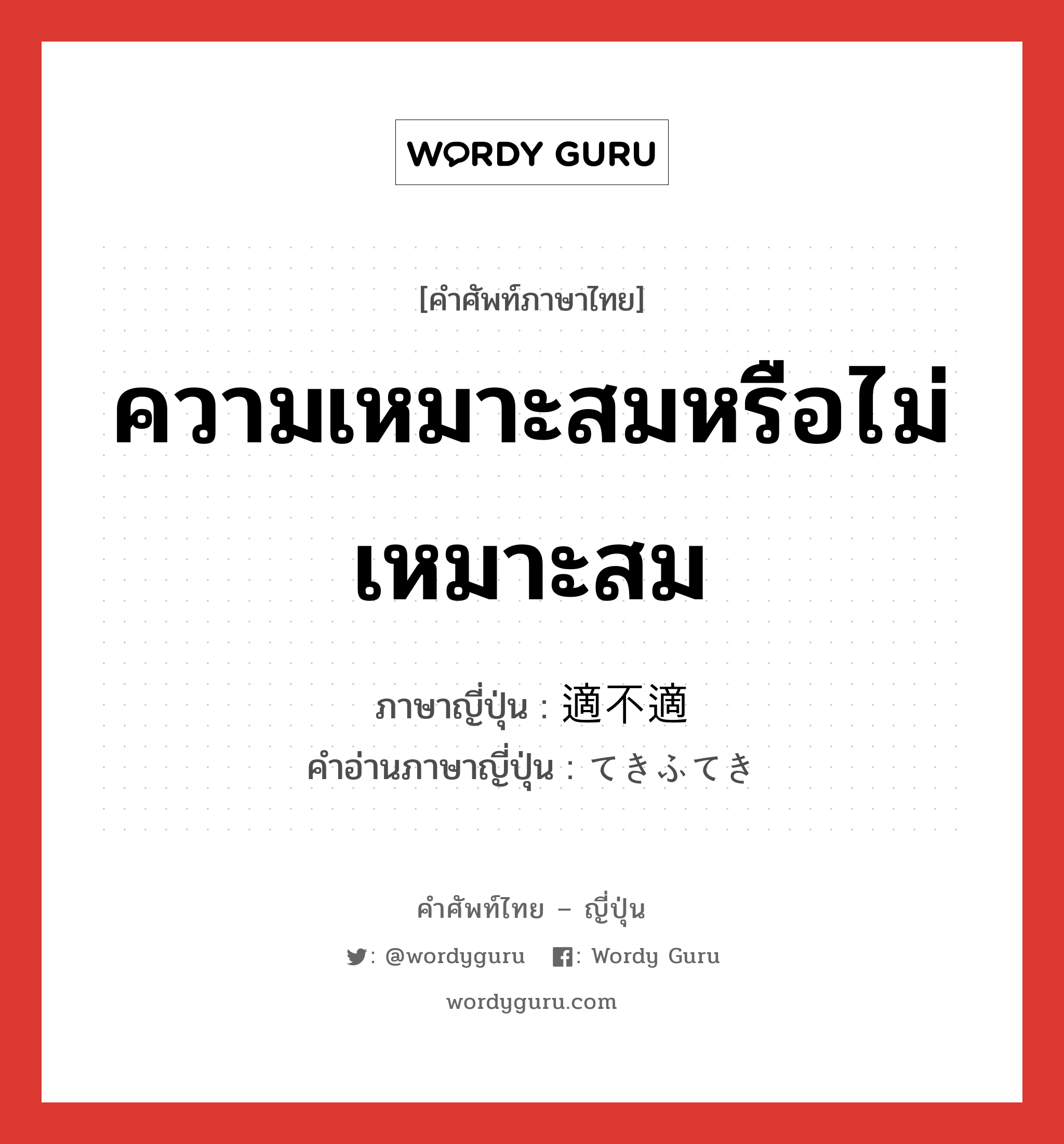 ความเหมาะสมหรือไม่เหมาะสม ภาษาญี่ปุ่นคืออะไร, คำศัพท์ภาษาไทย - ญี่ปุ่น ความเหมาะสมหรือไม่เหมาะสม ภาษาญี่ปุ่น 適不適 คำอ่านภาษาญี่ปุ่น てきふてき หมวด n หมวด n