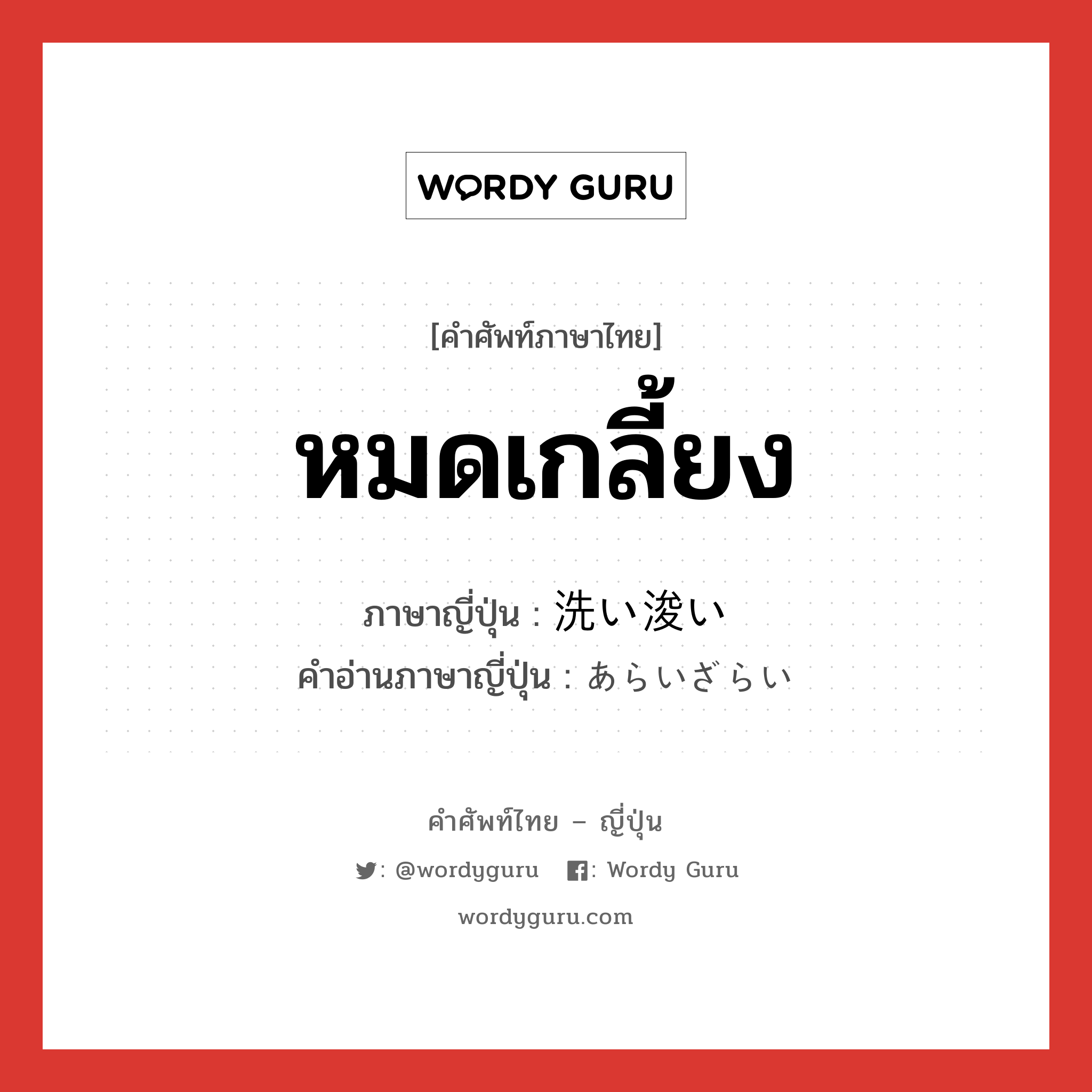 หมดเกลี้ยง ภาษาญี่ปุ่นคืออะไร, คำศัพท์ภาษาไทย - ญี่ปุ่น หมดเกลี้ยง ภาษาญี่ปุ่น 洗い浚い คำอ่านภาษาญี่ปุ่น あらいざらい หมวด adv หมวด adv