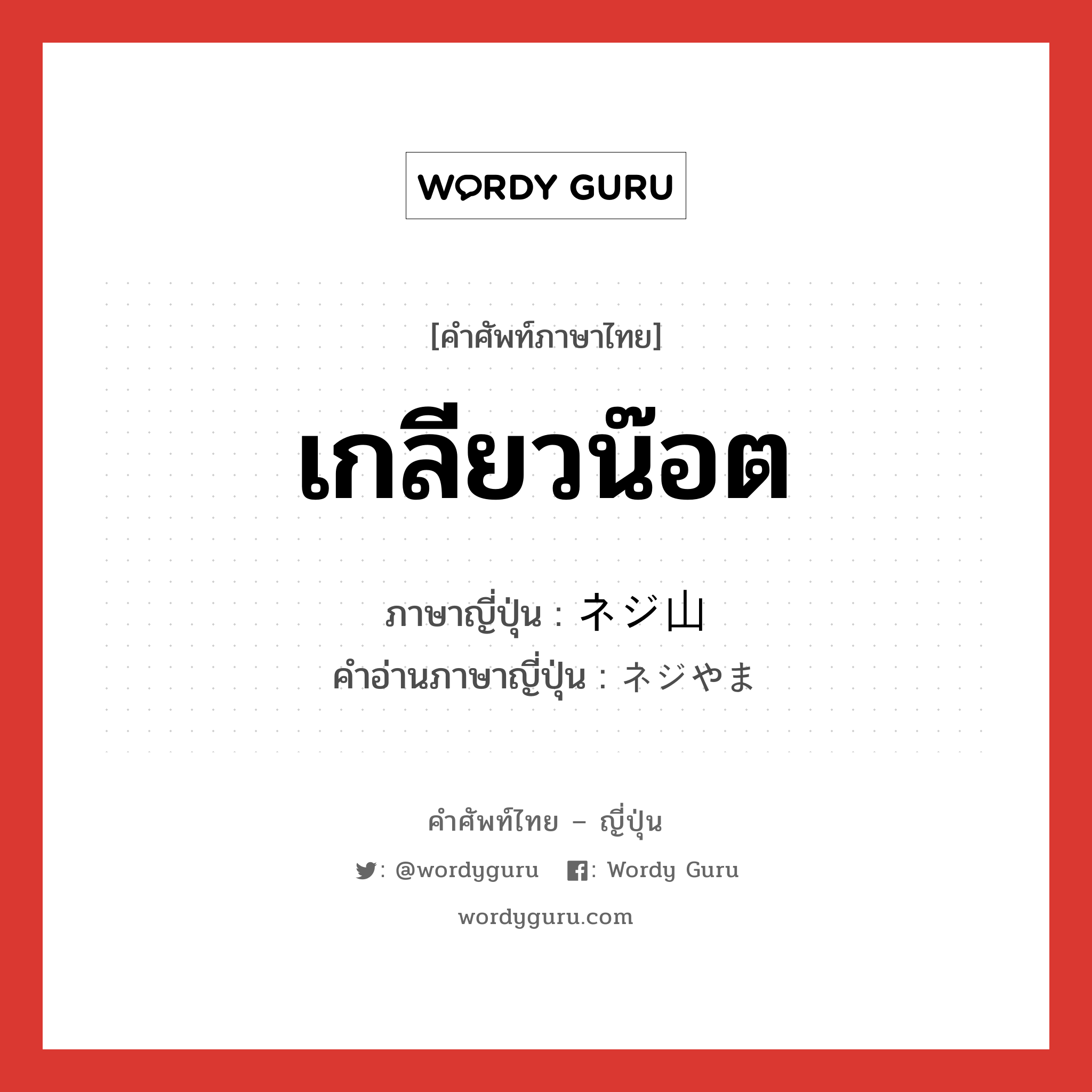 เกลียวน๊อต ภาษาญี่ปุ่นคืออะไร, คำศัพท์ภาษาไทย - ญี่ปุ่น เกลียวน๊อต ภาษาญี่ปุ่น ネジ山 คำอ่านภาษาญี่ปุ่น ネジやま หมวด n หมวด n