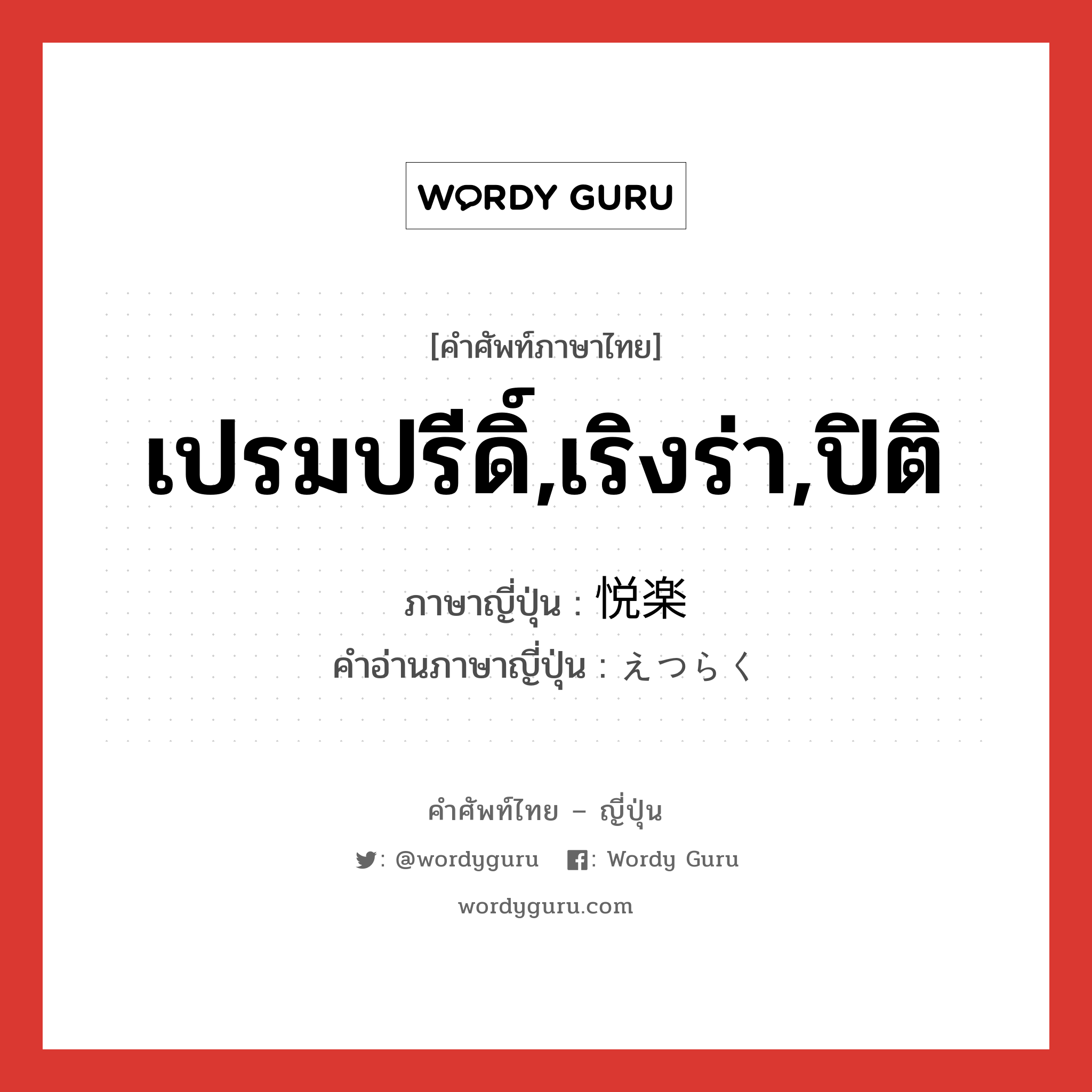 เปรมปรีดิ์,เริงร่า,ปิติ ภาษาญี่ปุ่นคืออะไร, คำศัพท์ภาษาไทย - ญี่ปุ่น เปรมปรีดิ์,เริงร่า,ปิติ ภาษาญี่ปุ่น 悦楽 คำอ่านภาษาญี่ปุ่น えつらく หมวด n หมวด n