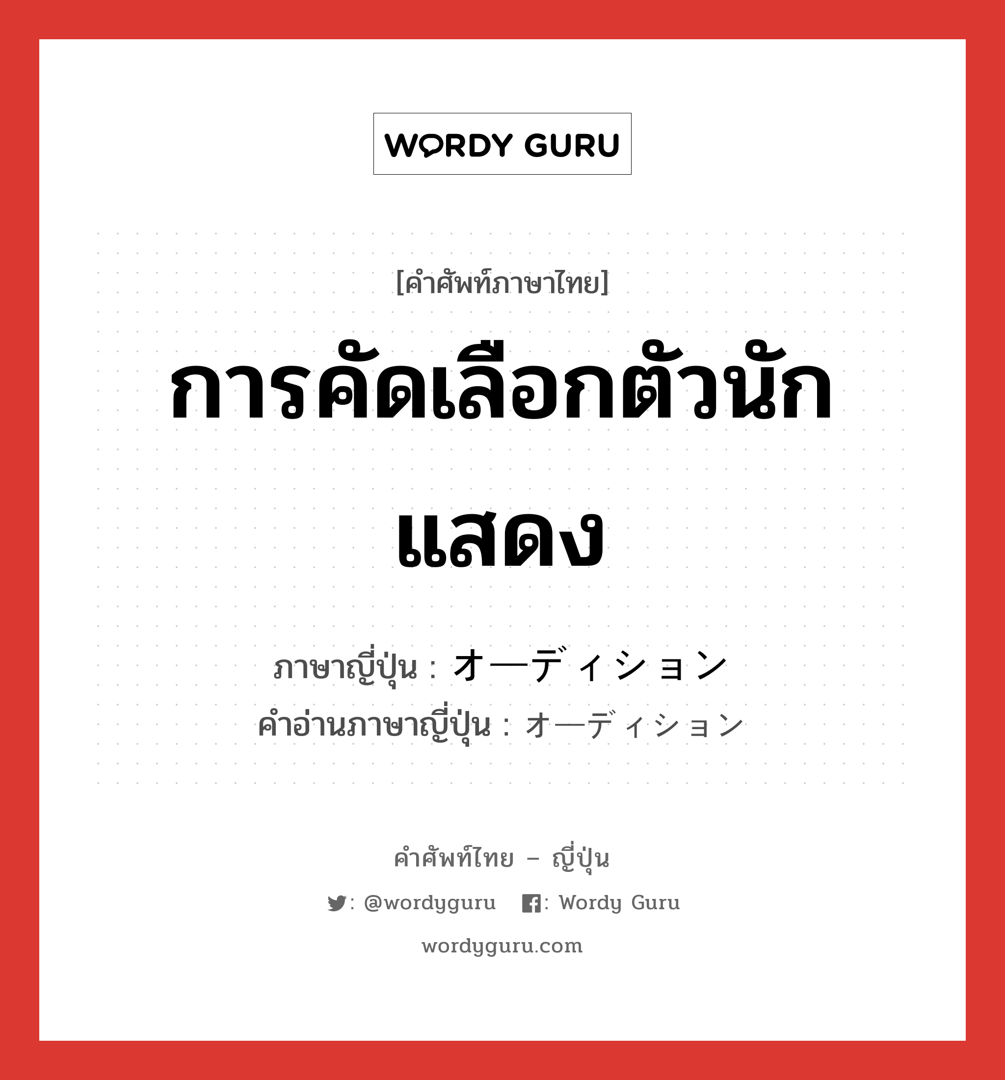 การคัดเลือกตัวนักแสดง ภาษาญี่ปุ่นคืออะไร, คำศัพท์ภาษาไทย - ญี่ปุ่น การคัดเลือกตัวนักแสดง ภาษาญี่ปุ่น オーディション คำอ่านภาษาญี่ปุ่น オーディション หมวด n หมวด n