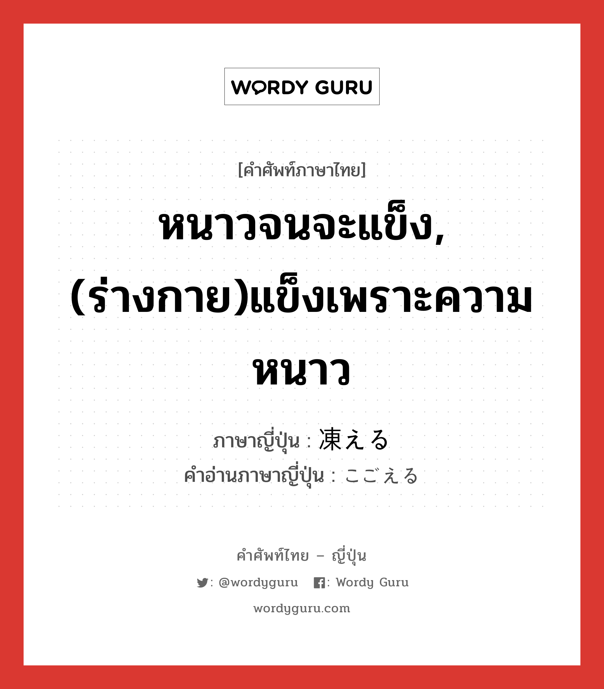 หนาวจนจะแข็ง,(ร่างกาย)แข็งเพราะความหนาว ภาษาญี่ปุ่นคืออะไร, คำศัพท์ภาษาไทย - ญี่ปุ่น หนาวจนจะแข็ง,(ร่างกาย)แข็งเพราะความหนาว ภาษาญี่ปุ่น 凍える คำอ่านภาษาญี่ปุ่น こごえる หมวด v1 หมวด v1