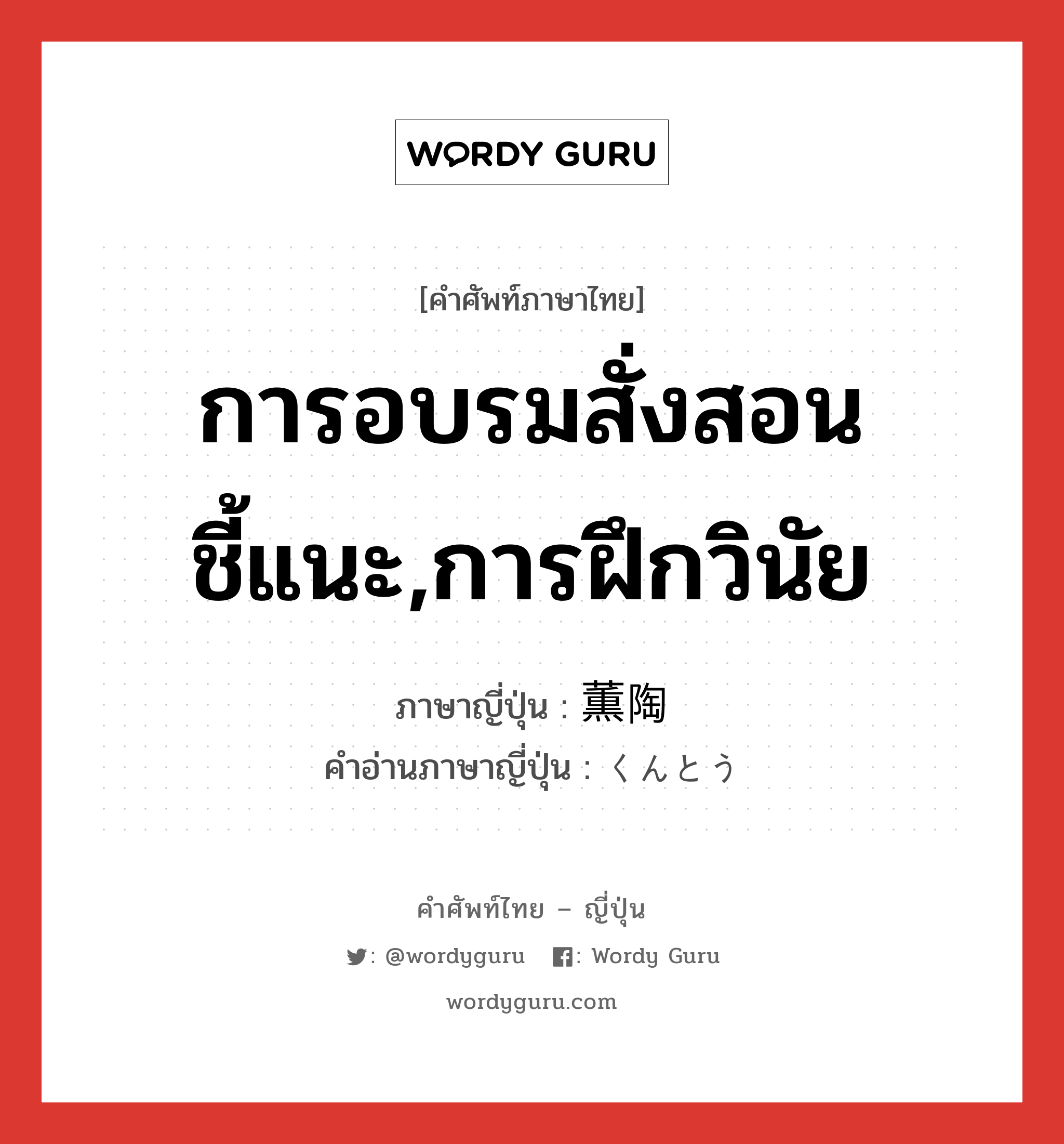 การอบรมสั่งสอนชี้แนะ,การฝึกวินัย ภาษาญี่ปุ่นคืออะไร, คำศัพท์ภาษาไทย - ญี่ปุ่น การอบรมสั่งสอนชี้แนะ,การฝึกวินัย ภาษาญี่ปุ่น 薫陶 คำอ่านภาษาญี่ปุ่น くんとう หมวด n หมวด n