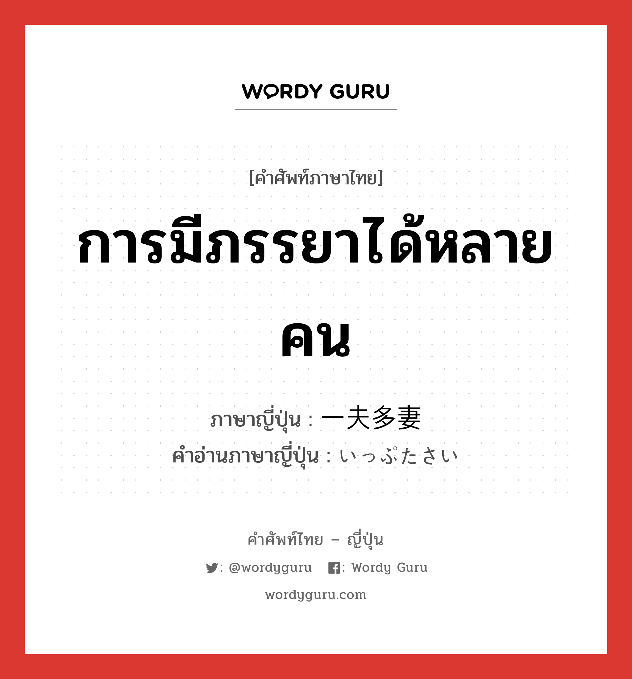 การมีภรรยาได้หลายคน ภาษาญี่ปุ่นคืออะไร, คำศัพท์ภาษาไทย - ญี่ปุ่น การมีภรรยาได้หลายคน ภาษาญี่ปุ่น 一夫多妻 คำอ่านภาษาญี่ปุ่น いっぷたさい หมวด n หมวด n