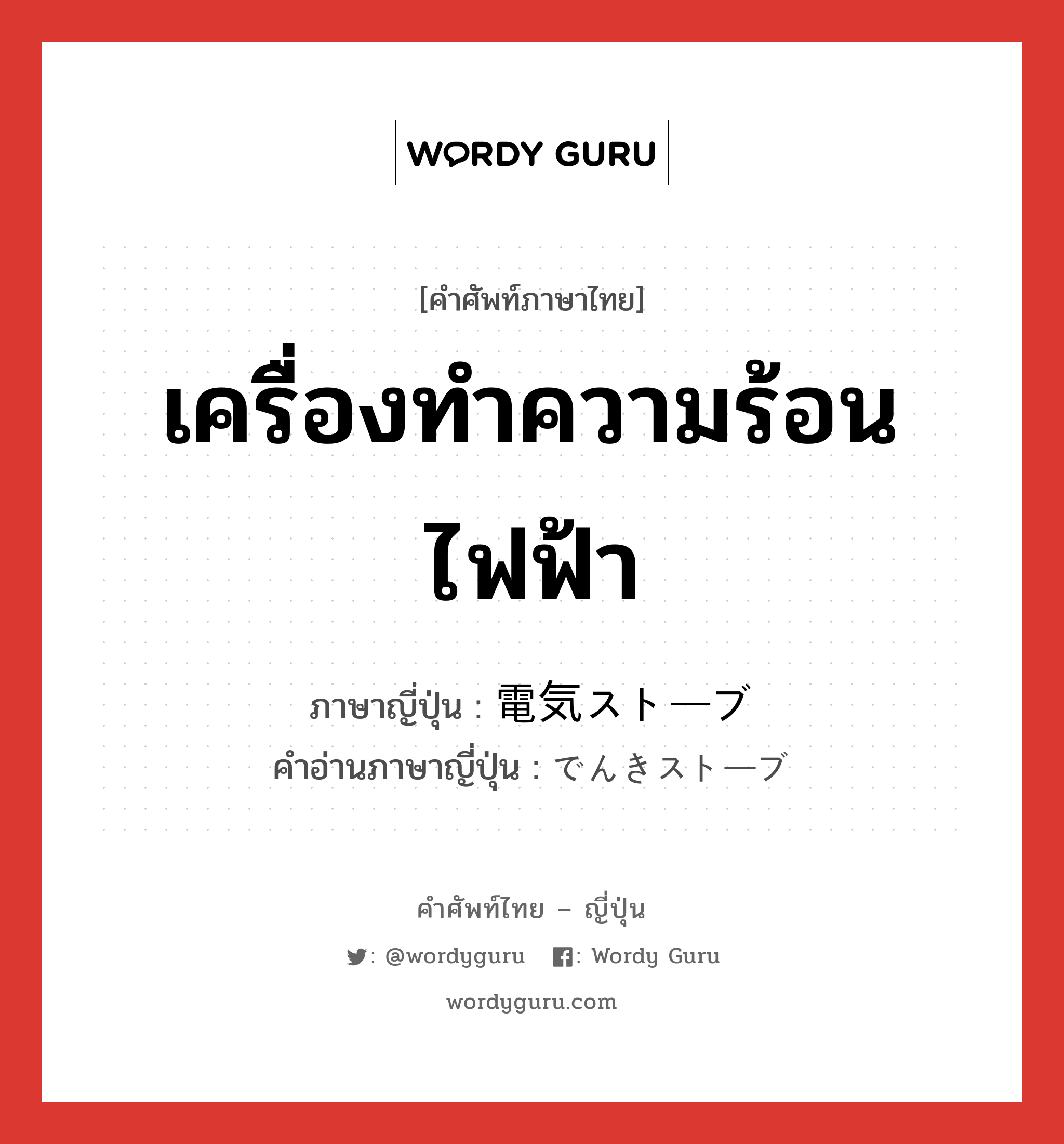 เครื่องทำความร้อนไฟฟ้า ภาษาญี่ปุ่นคืออะไร, คำศัพท์ภาษาไทย - ญี่ปุ่น เครื่องทำความร้อนไฟฟ้า ภาษาญี่ปุ่น 電気ストーブ คำอ่านภาษาญี่ปุ่น でんきストーブ หมวด n หมวด n