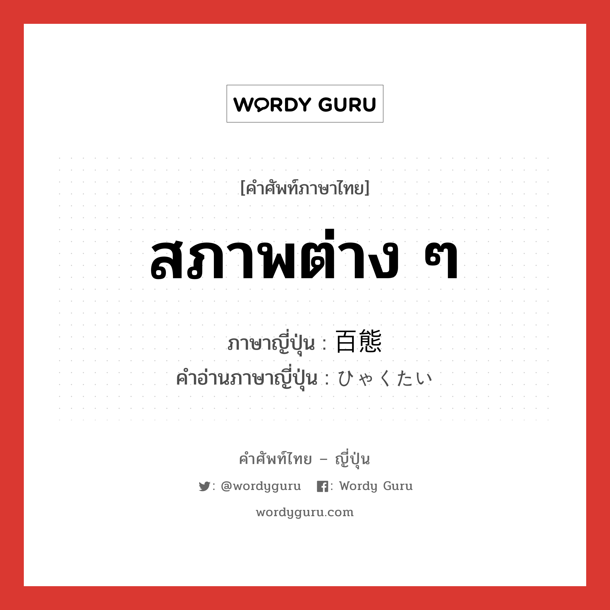 สภาพต่าง ๆ ภาษาญี่ปุ่นคืออะไร, คำศัพท์ภาษาไทย - ญี่ปุ่น สภาพต่าง ๆ ภาษาญี่ปุ่น 百態 คำอ่านภาษาญี่ปุ่น ひゃくたい หมวด n หมวด n