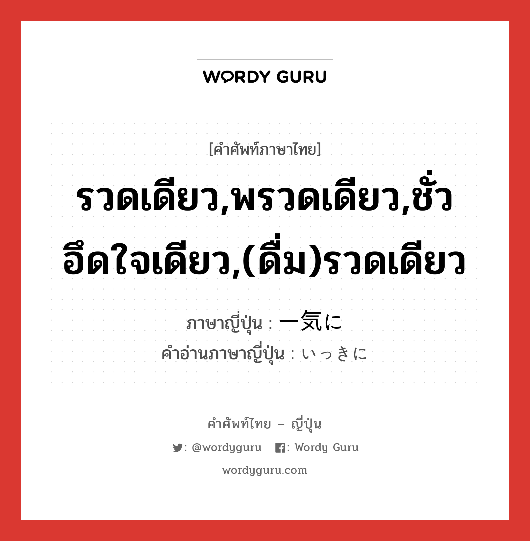 รวดเดียว,พรวดเดียว,ชั่วอึดใจเดียว,(ดื่ม)รวดเดียว ภาษาญี่ปุ่นคืออะไร, คำศัพท์ภาษาไทย - ญี่ปุ่น รวดเดียว,พรวดเดียว,ชั่วอึดใจเดียว,(ดื่ม)รวดเดียว ภาษาญี่ปุ่น 一気に คำอ่านภาษาญี่ปุ่น いっきに หมวด adv หมวด adv