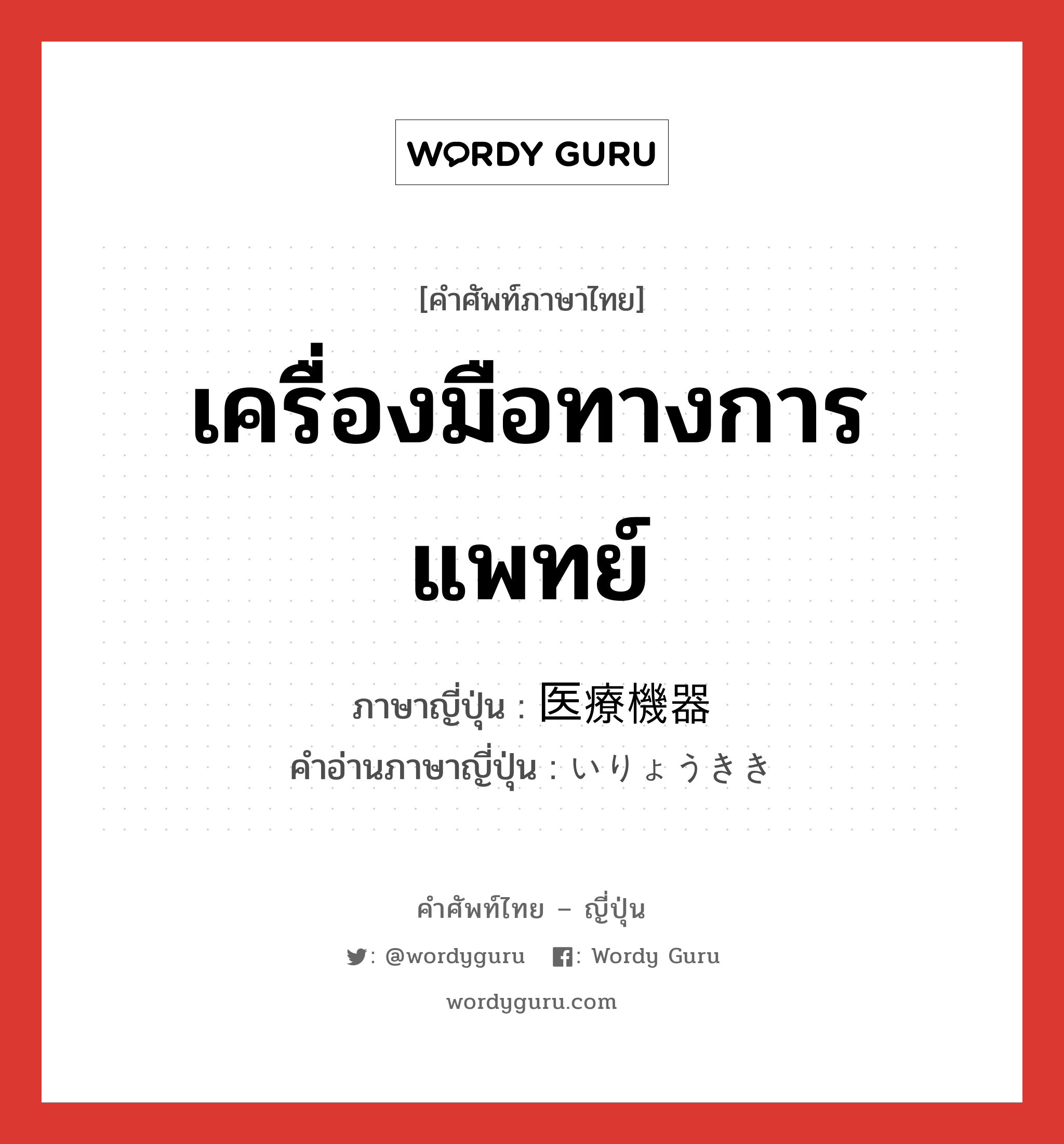 เครื่องมือทางการแพทย์ ภาษาญี่ปุ่นคืออะไร, คำศัพท์ภาษาไทย - ญี่ปุ่น เครื่องมือทางการแพทย์ ภาษาญี่ปุ่น 医療機器 คำอ่านภาษาญี่ปุ่น いりょうきき หมวด n หมวด n