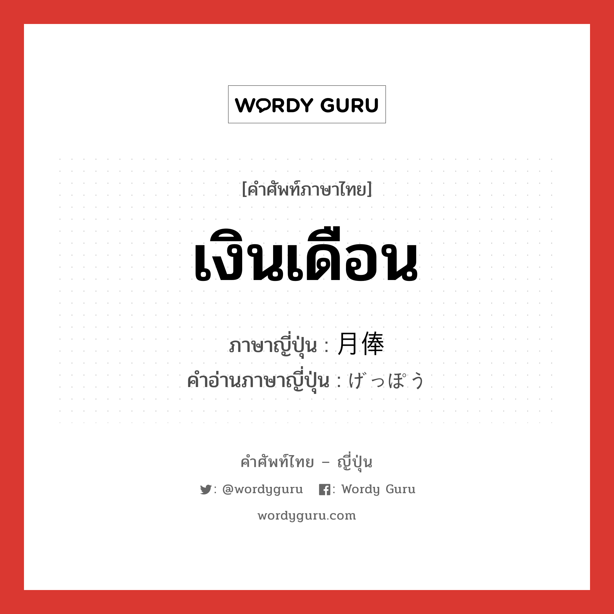 เงินเดือน ภาษาญี่ปุ่นคืออะไร, คำศัพท์ภาษาไทย - ญี่ปุ่น เงินเดือน ภาษาญี่ปุ่น 月俸 คำอ่านภาษาญี่ปุ่น げっぽう หมวด n หมวด n