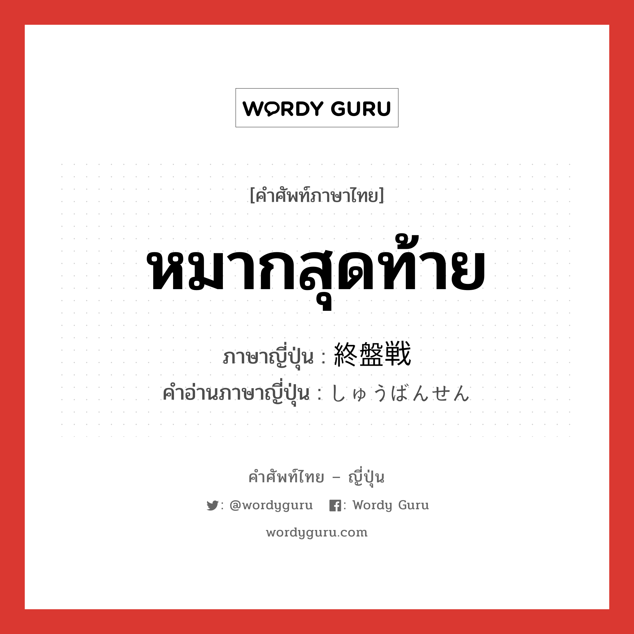 หมากสุดท้าย ภาษาญี่ปุ่นคืออะไร, คำศัพท์ภาษาไทย - ญี่ปุ่น หมากสุดท้าย ภาษาญี่ปุ่น 終盤戦 คำอ่านภาษาญี่ปุ่น しゅうばんせん หมวด n หมวด n