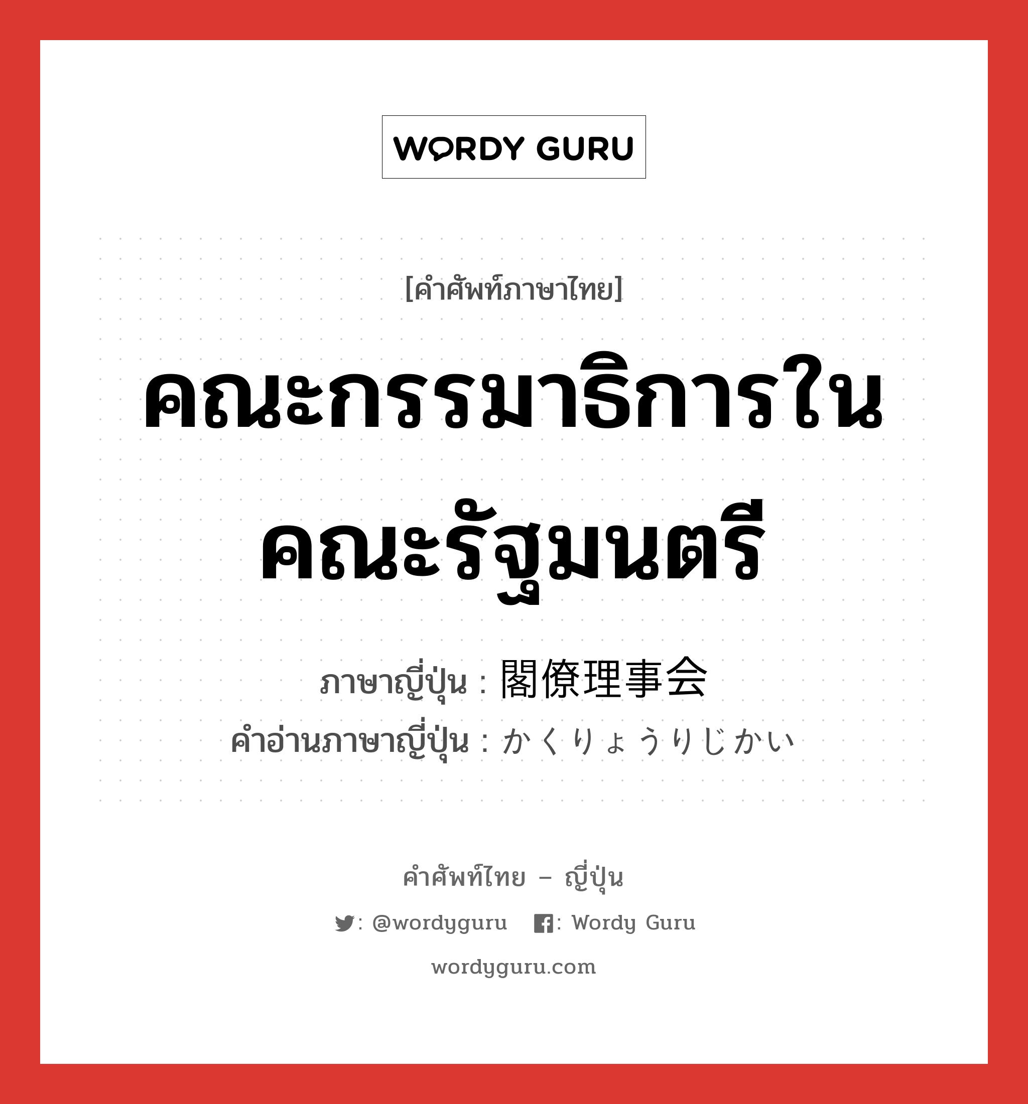 คณะกรรมาธิการในคณะรัฐมนตรี ภาษาญี่ปุ่นคืออะไร, คำศัพท์ภาษาไทย - ญี่ปุ่น คณะกรรมาธิการในคณะรัฐมนตรี ภาษาญี่ปุ่น 閣僚理事会 คำอ่านภาษาญี่ปุ่น かくりょうりじかい หมวด n หมวด n