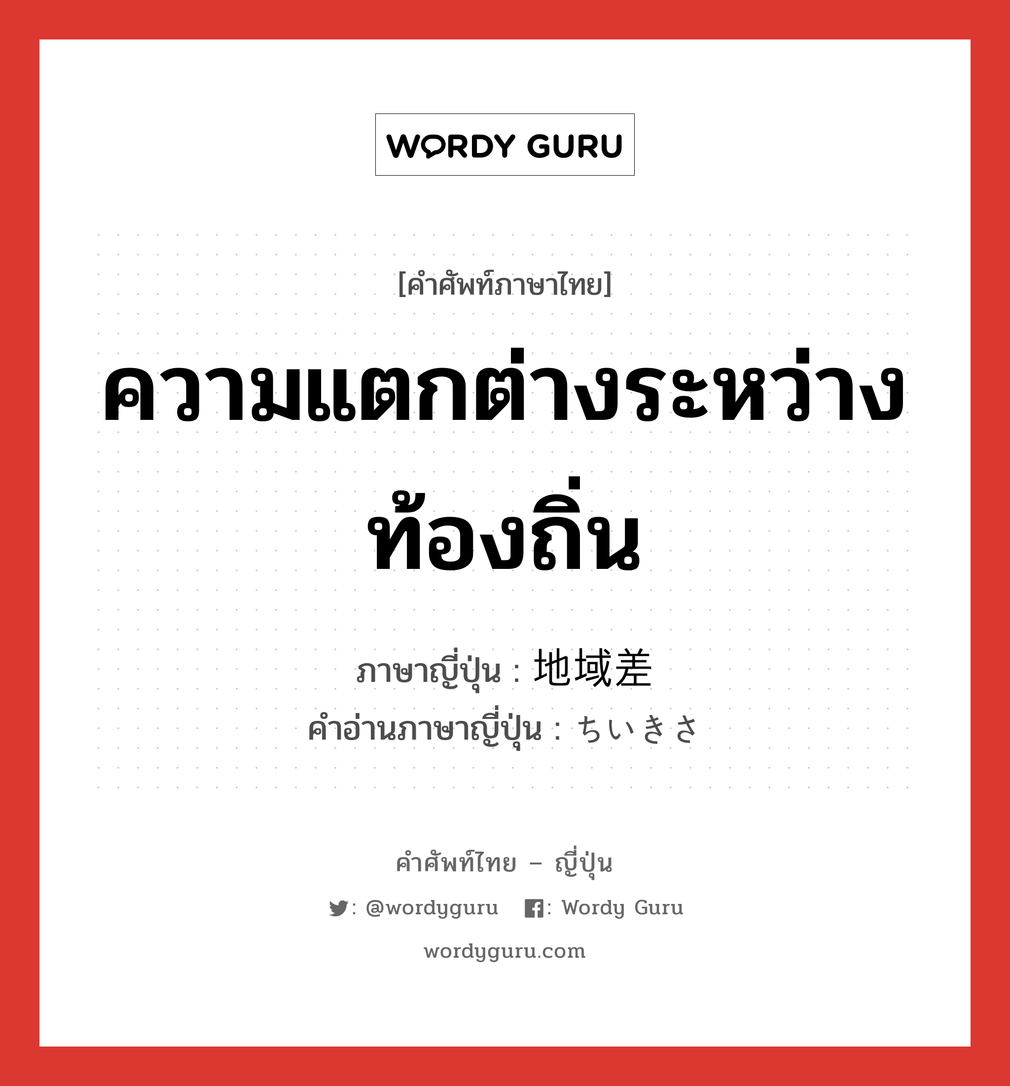 ความแตกต่างระหว่างท้องถิ่น ภาษาญี่ปุ่นคืออะไร, คำศัพท์ภาษาไทย - ญี่ปุ่น ความแตกต่างระหว่างท้องถิ่น ภาษาญี่ปุ่น 地域差 คำอ่านภาษาญี่ปุ่น ちいきさ หมวด n หมวด n