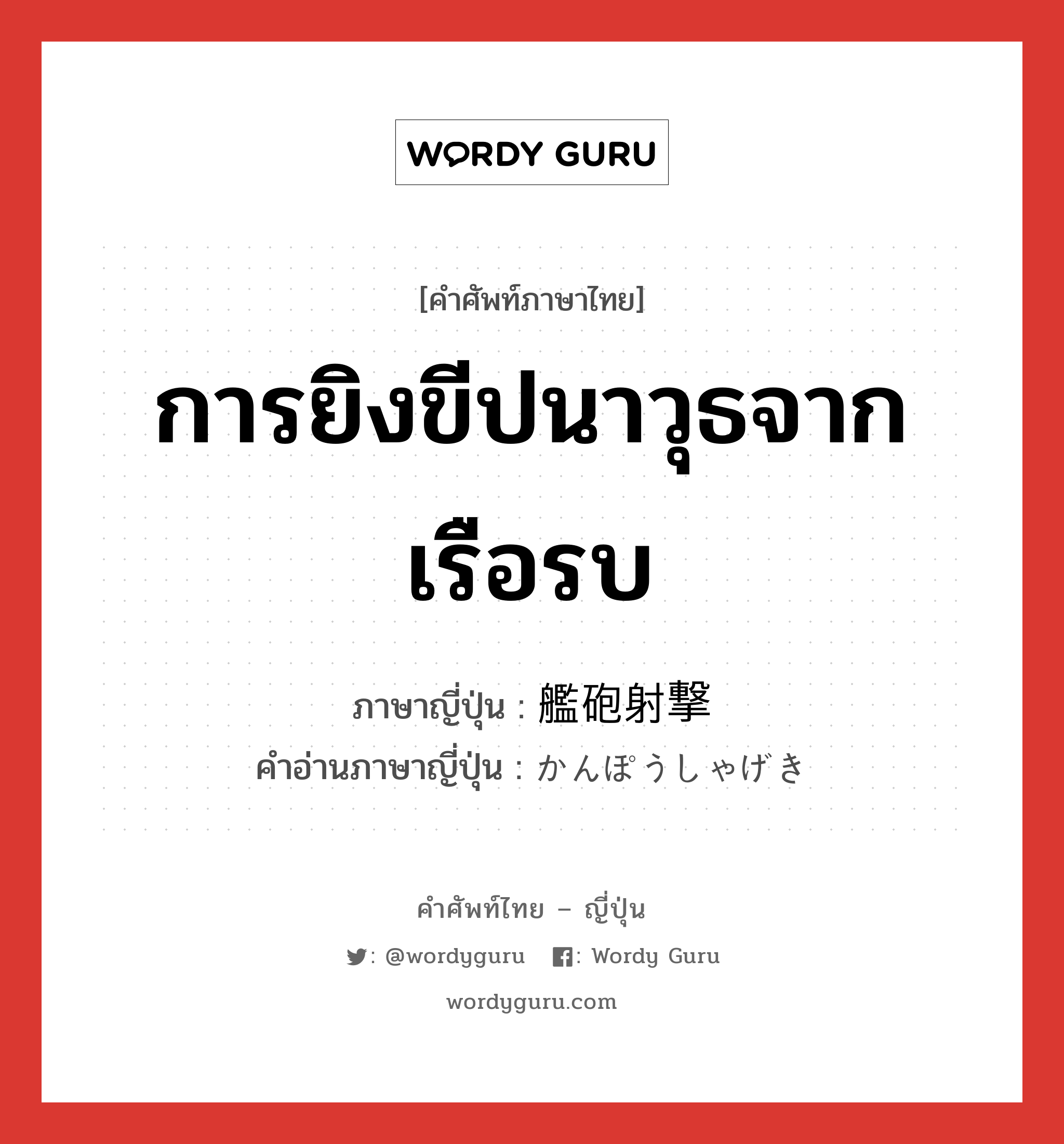 การยิงขีปนาวุธจากเรือรบ ภาษาญี่ปุ่นคืออะไร, คำศัพท์ภาษาไทย - ญี่ปุ่น การยิงขีปนาวุธจากเรือรบ ภาษาญี่ปุ่น 艦砲射撃 คำอ่านภาษาญี่ปุ่น かんぽうしゃげき หมวด n หมวด n