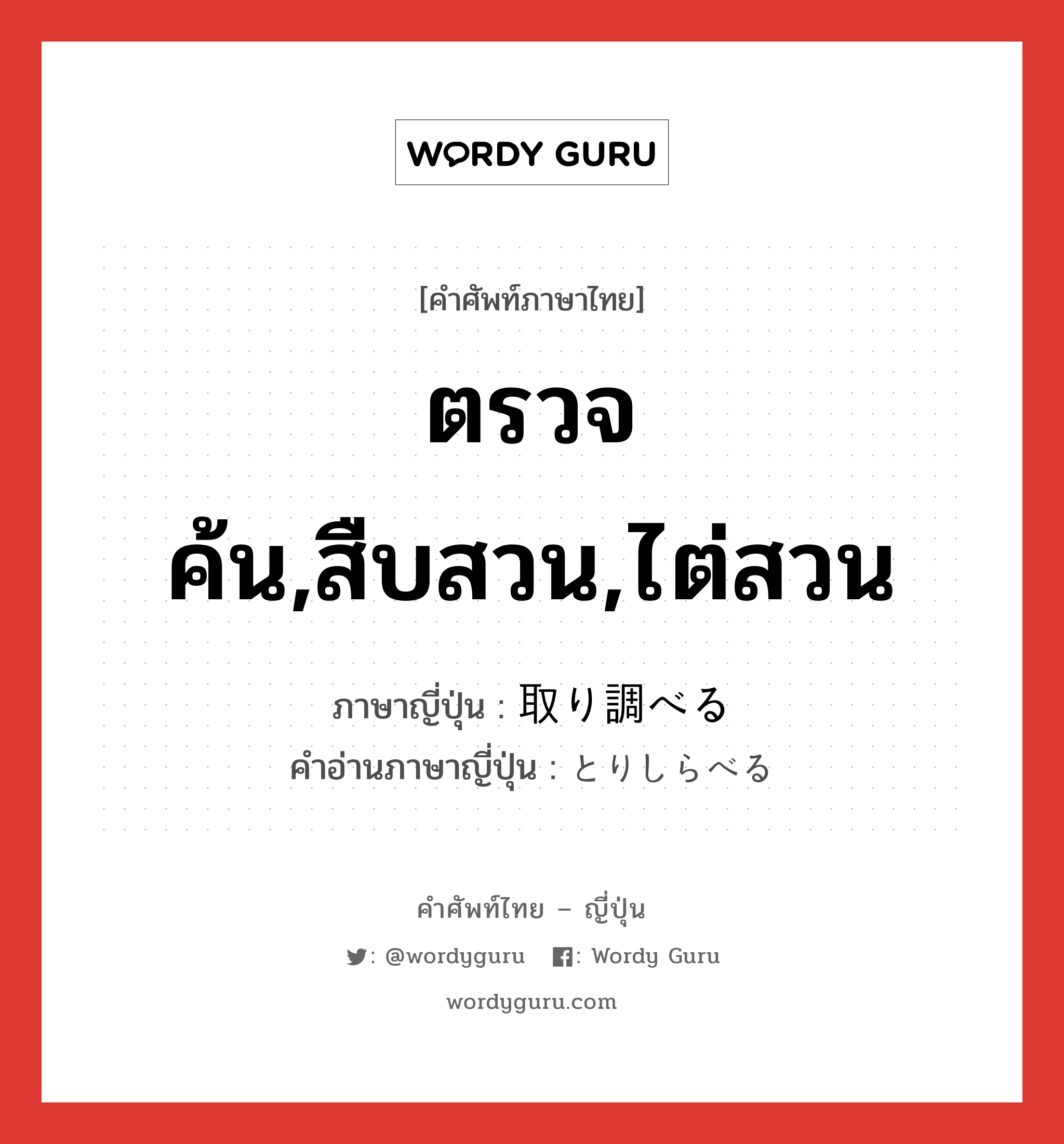 ตรวจค้น,สืบสวน,ไต่สวน ภาษาญี่ปุ่นคืออะไร, คำศัพท์ภาษาไทย - ญี่ปุ่น ตรวจค้น,สืบสวน,ไต่สวน ภาษาญี่ปุ่น 取り調べる คำอ่านภาษาญี่ปุ่น とりしらべる หมวด v1 หมวด v1