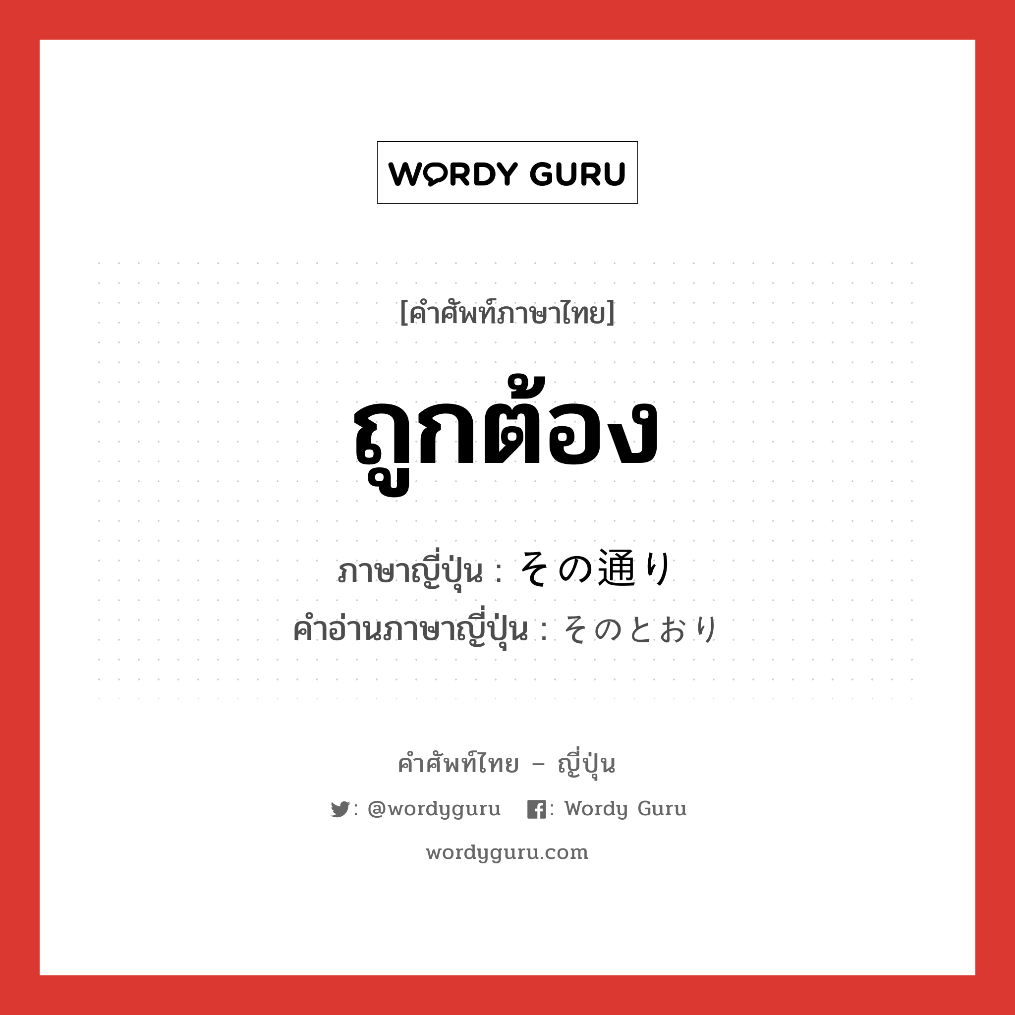 ถูกต้อง ภาษาญี่ปุ่นคืออะไร, คำศัพท์ภาษาไทย - ญี่ปุ่น ถูกต้อง ภาษาญี่ปุ่น その通り คำอ่านภาษาญี่ปุ่น そのとおり หมวด exp หมวด exp