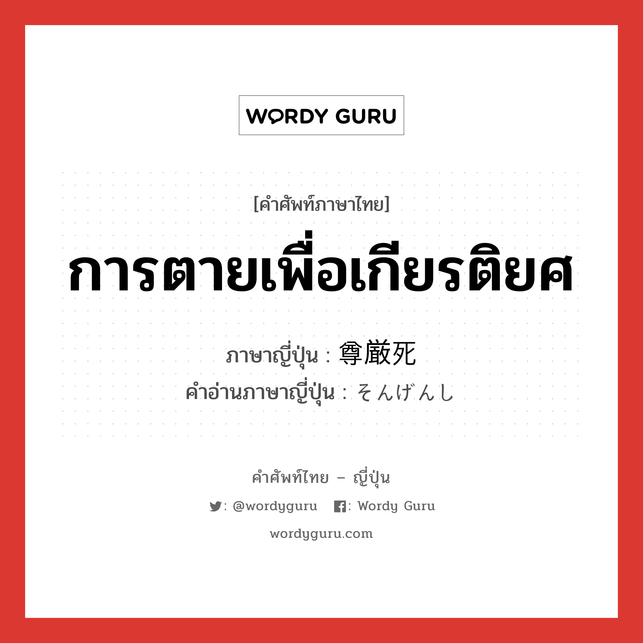 การตายเพื่อเกียรติยศ ภาษาญี่ปุ่นคืออะไร, คำศัพท์ภาษาไทย - ญี่ปุ่น การตายเพื่อเกียรติยศ ภาษาญี่ปุ่น 尊厳死 คำอ่านภาษาญี่ปุ่น そんげんし หมวด n หมวด n