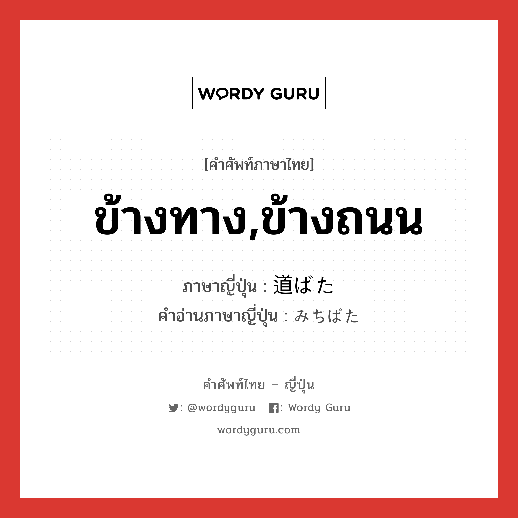 ข้างทาง,ข้างถนน ภาษาญี่ปุ่นคืออะไร, คำศัพท์ภาษาไทย - ญี่ปุ่น ข้างทาง,ข้างถนน ภาษาญี่ปุ่น 道ばた คำอ่านภาษาญี่ปุ่น みちばた หมวด n หมวด n