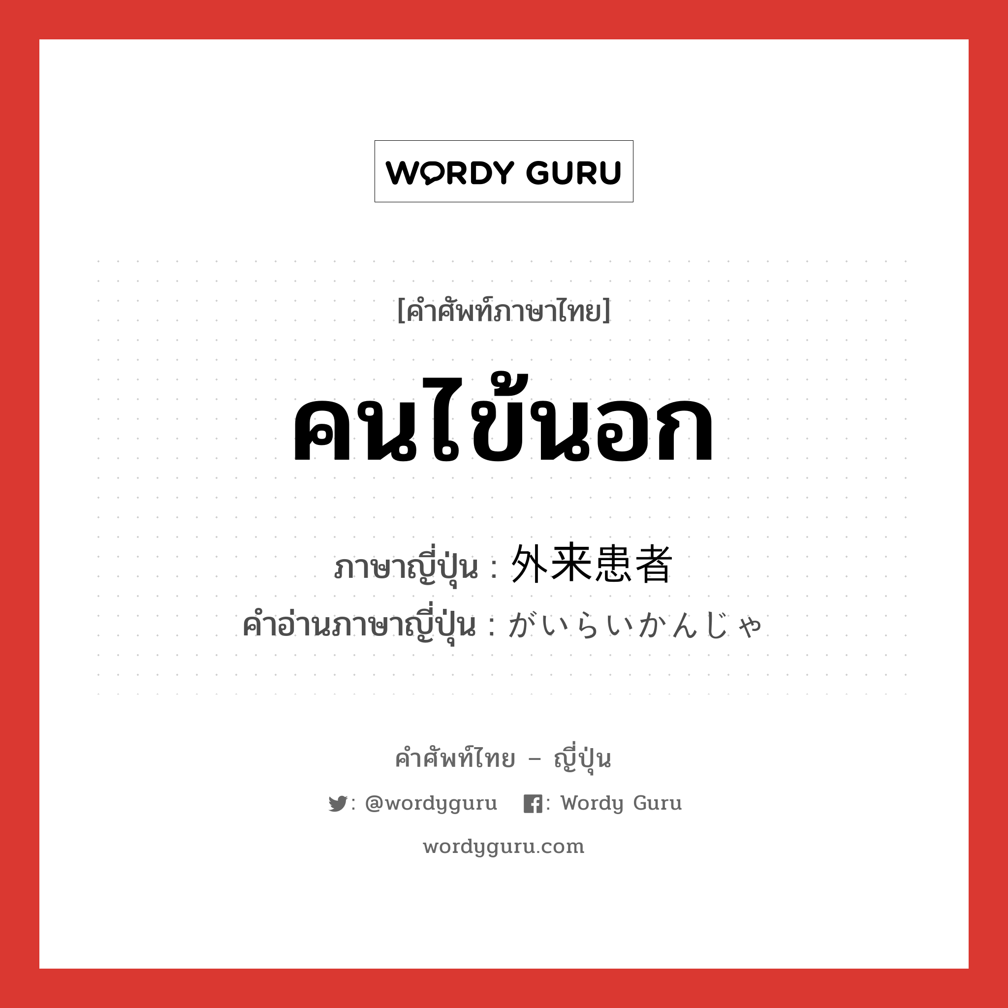 คนไข้นอก ภาษาญี่ปุ่นคืออะไร, คำศัพท์ภาษาไทย - ญี่ปุ่น คนไข้นอก ภาษาญี่ปุ่น 外来患者 คำอ่านภาษาญี่ปุ่น がいらいかんじゃ หมวด n หมวด n