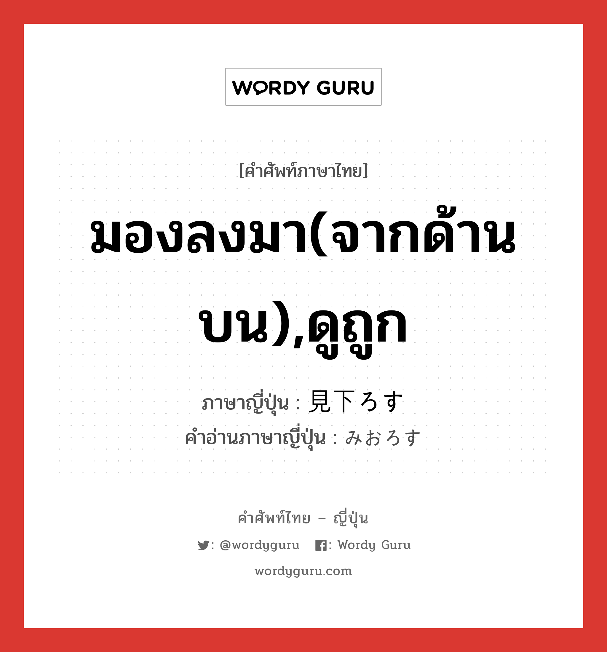 มองลงมา(จากด้านบน),ดูถูก ภาษาญี่ปุ่นคืออะไร, คำศัพท์ภาษาไทย - ญี่ปุ่น มองลงมา(จากด้านบน),ดูถูก ภาษาญี่ปุ่น 見下ろす คำอ่านภาษาญี่ปุ่น みおろす หมวด v5s หมวด v5s