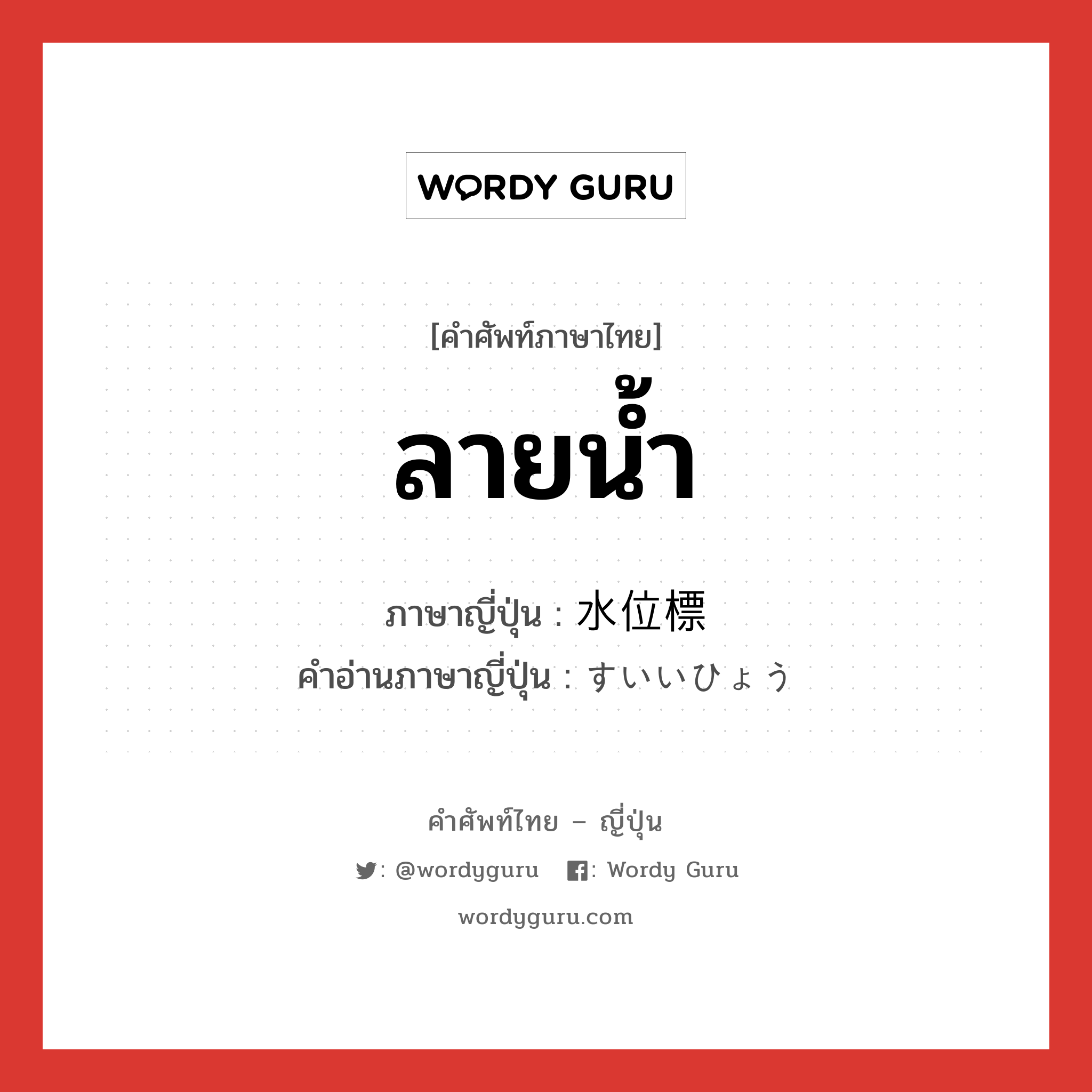 ลายน้ำ ภาษาญี่ปุ่นคืออะไร, คำศัพท์ภาษาไทย - ญี่ปุ่น ลายน้ำ ภาษาญี่ปุ่น 水位標 คำอ่านภาษาญี่ปุ่น すいいひょう หมวด n หมวด n