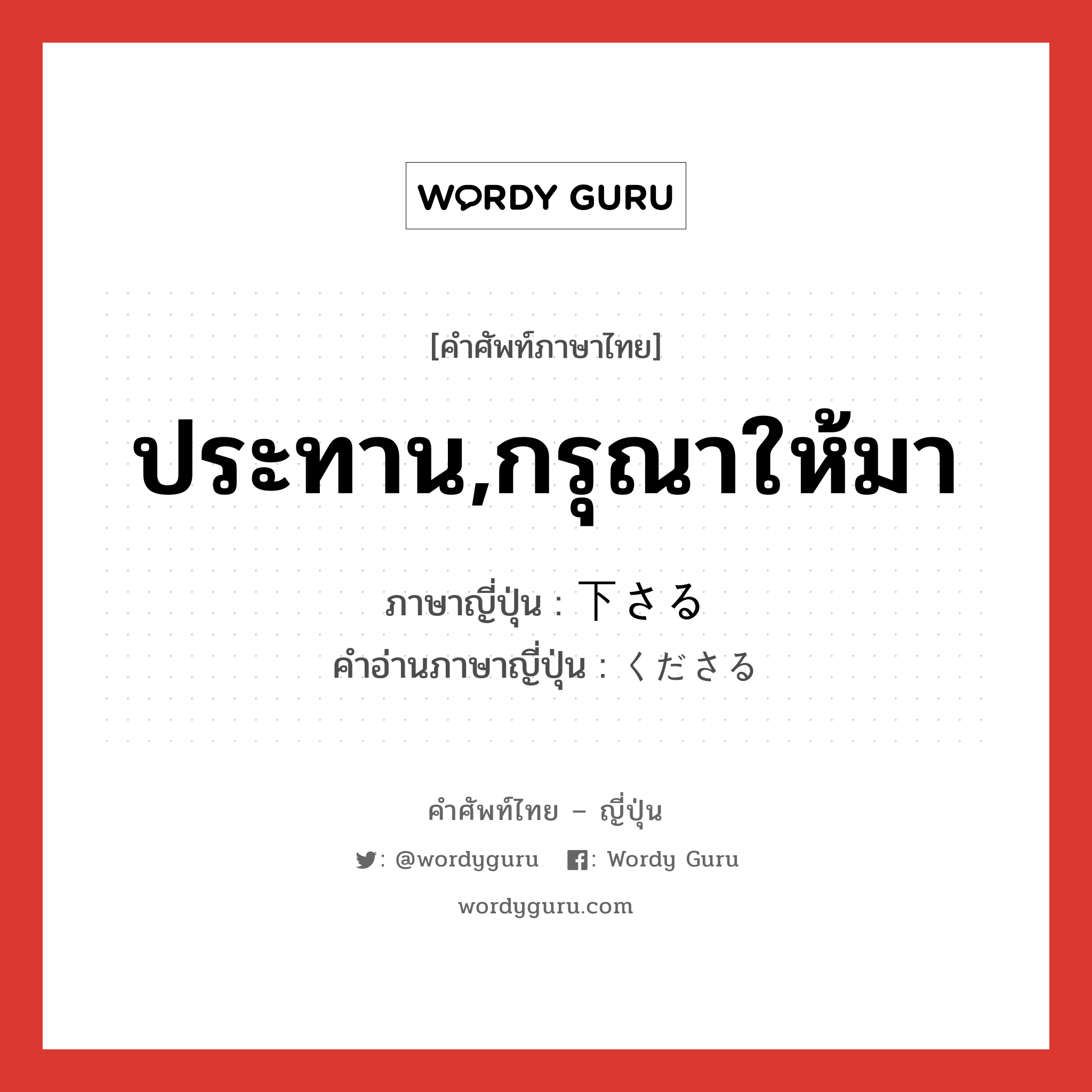 ประทาน,กรุณาให้มา ภาษาญี่ปุ่นคืออะไร, คำศัพท์ภาษาไทย - ญี่ปุ่น ประทาน,กรุณาให้มา ภาษาญี่ปุ่น 下さる คำอ่านภาษาญี่ปุ่น くださる หมวด v5aru หมวด v5aru