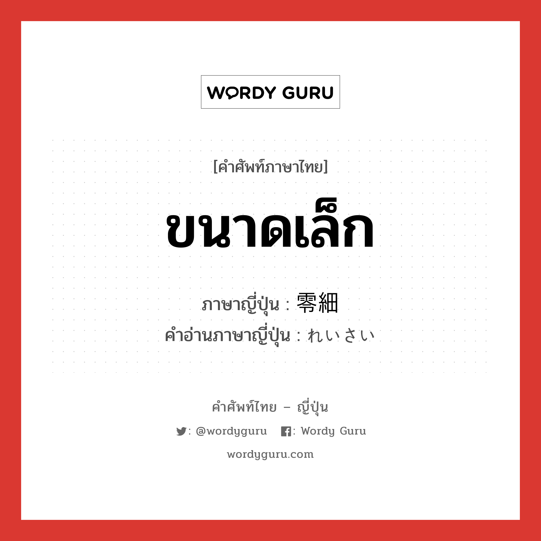 ขนาดเล็ก ภาษาญี่ปุ่นคืออะไร, คำศัพท์ภาษาไทย - ญี่ปุ่น ขนาดเล็ก ภาษาญี่ปุ่น 零細 คำอ่านภาษาญี่ปุ่น れいさい หมวด adj-na หมวด adj-na