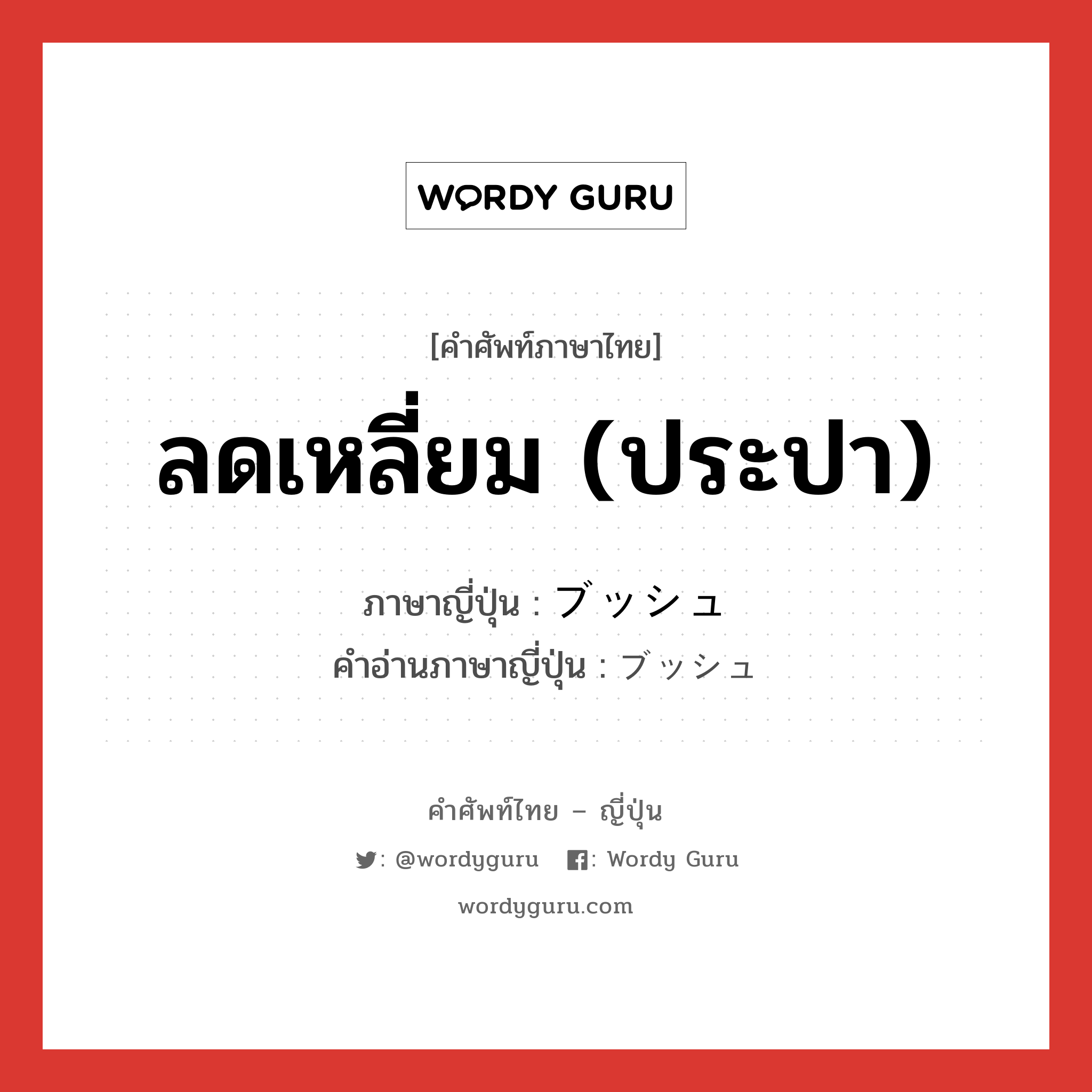 ลดเหลี่ยม (ประปา) ภาษาญี่ปุ่นคืออะไร, คำศัพท์ภาษาไทย - ญี่ปุ่น ลดเหลี่ยม (ประปา) ภาษาญี่ปุ่น ブッシュ คำอ่านภาษาญี่ปุ่น ブッシュ หมวด n หมวด n