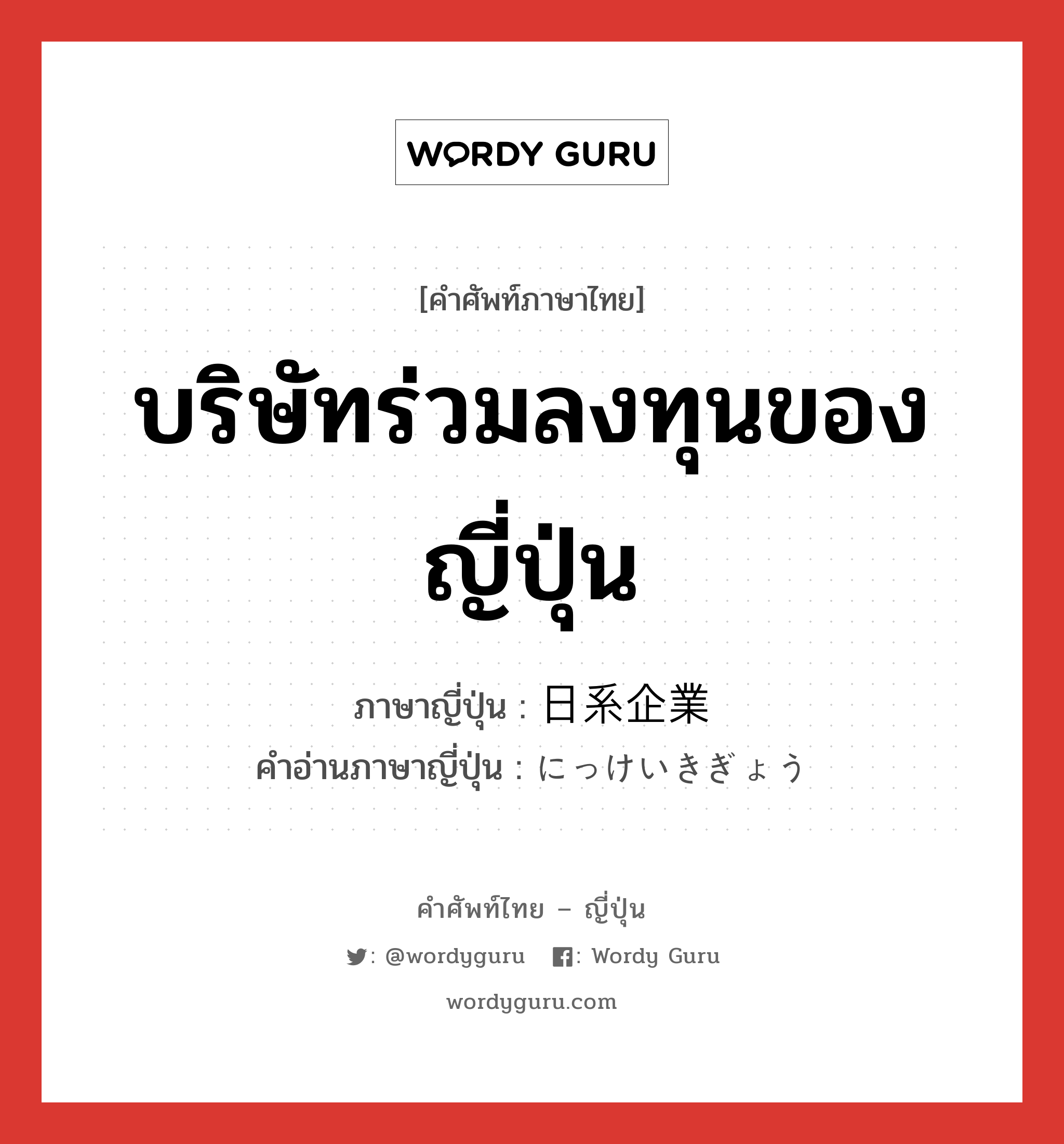 บริษัทร่วมลงทุนของญี่ปุ่น ภาษาญี่ปุ่นคืออะไร, คำศัพท์ภาษาไทย - ญี่ปุ่น บริษัทร่วมลงทุนของญี่ปุ่น ภาษาญี่ปุ่น 日系企業 คำอ่านภาษาญี่ปุ่น にっけいきぎょう หมวด n หมวด n