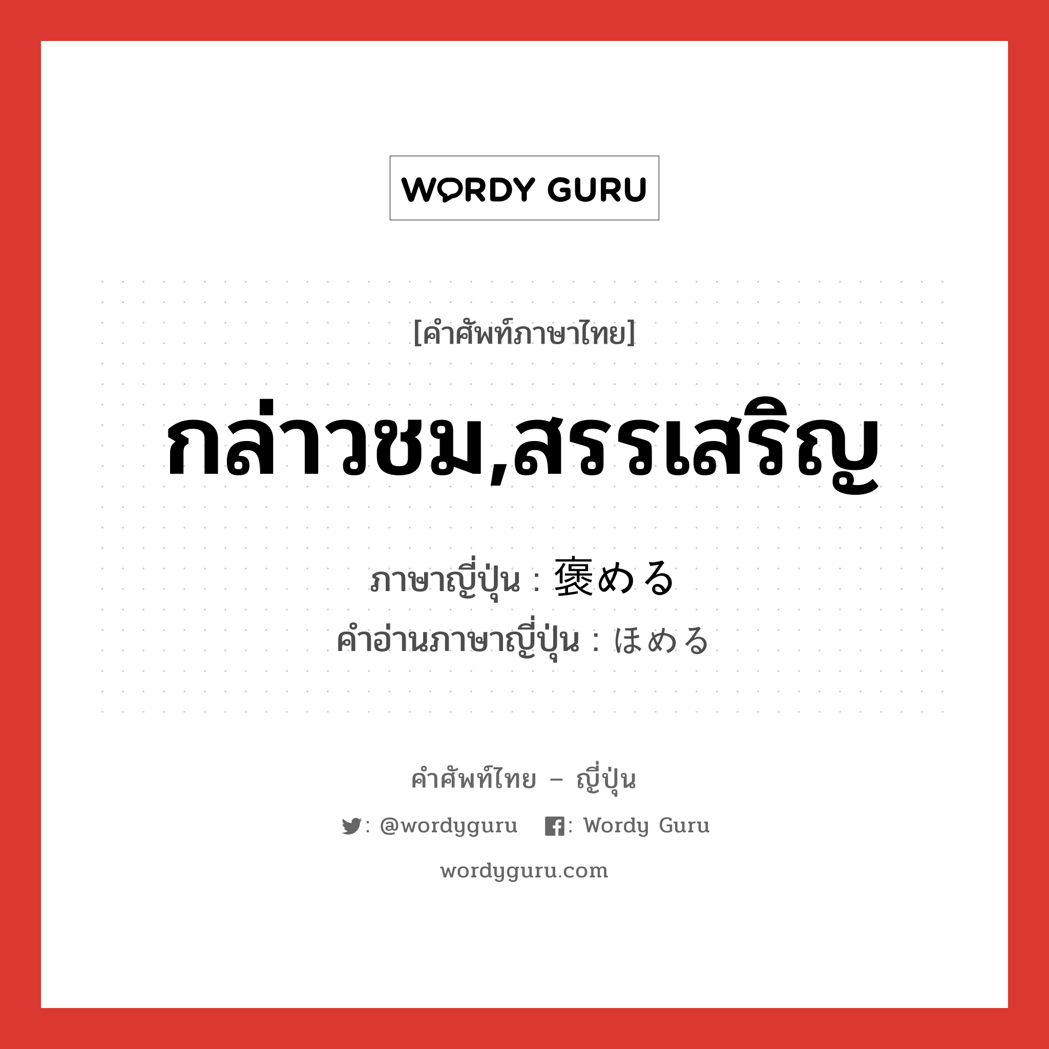 กล่าวชม,สรรเสริญ ภาษาญี่ปุ่นคืออะไร, คำศัพท์ภาษาไทย - ญี่ปุ่น กล่าวชม,สรรเสริญ ภาษาญี่ปุ่น 褒める คำอ่านภาษาญี่ปุ่น ほめる หมวด v1 หมวด v1