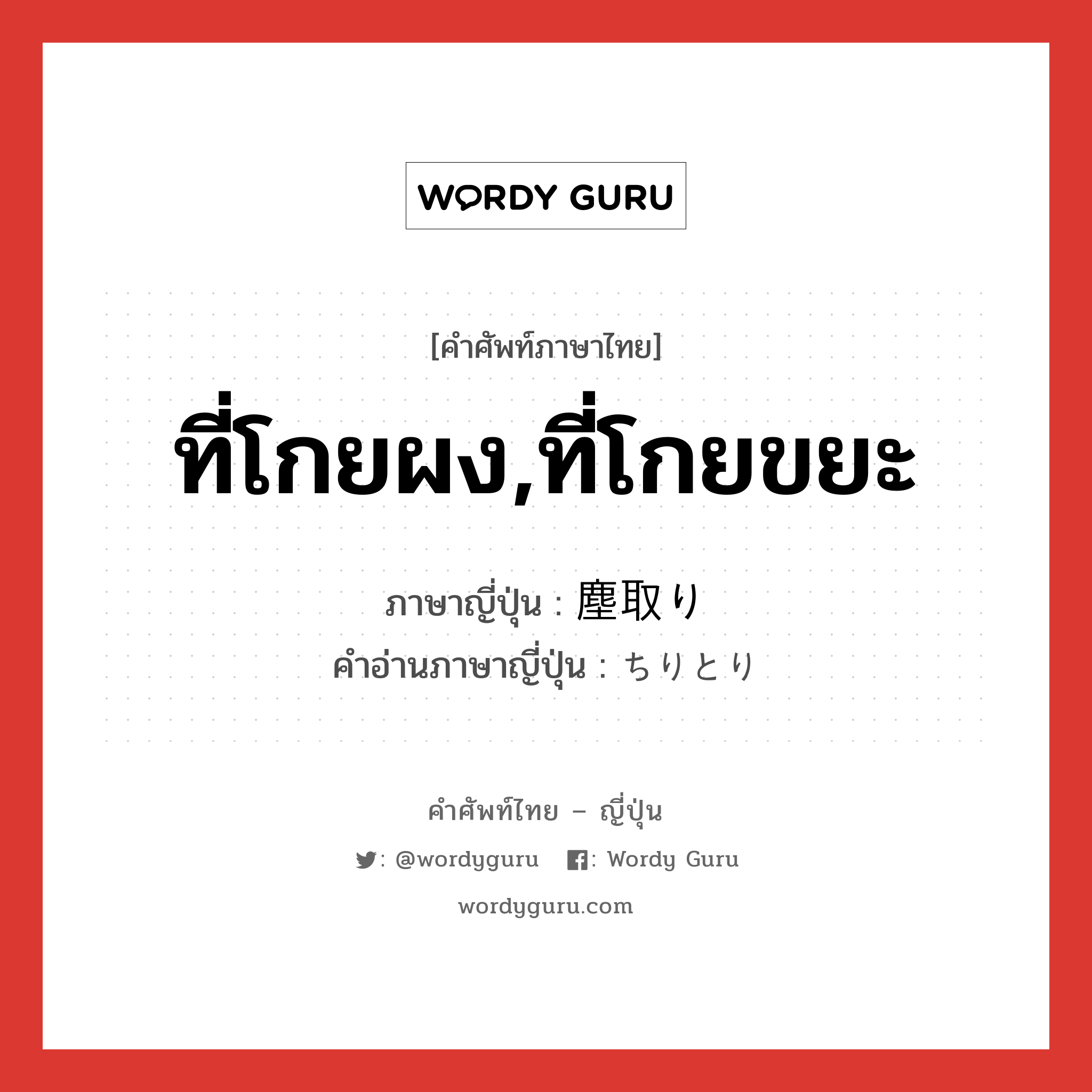 ที่โกยผง,ที่โกยขยะ ภาษาญี่ปุ่นคืออะไร, คำศัพท์ภาษาไทย - ญี่ปุ่น ที่โกยผง,ที่โกยขยะ ภาษาญี่ปุ่น 塵取り คำอ่านภาษาญี่ปุ่น ちりとり หมวด n หมวด n