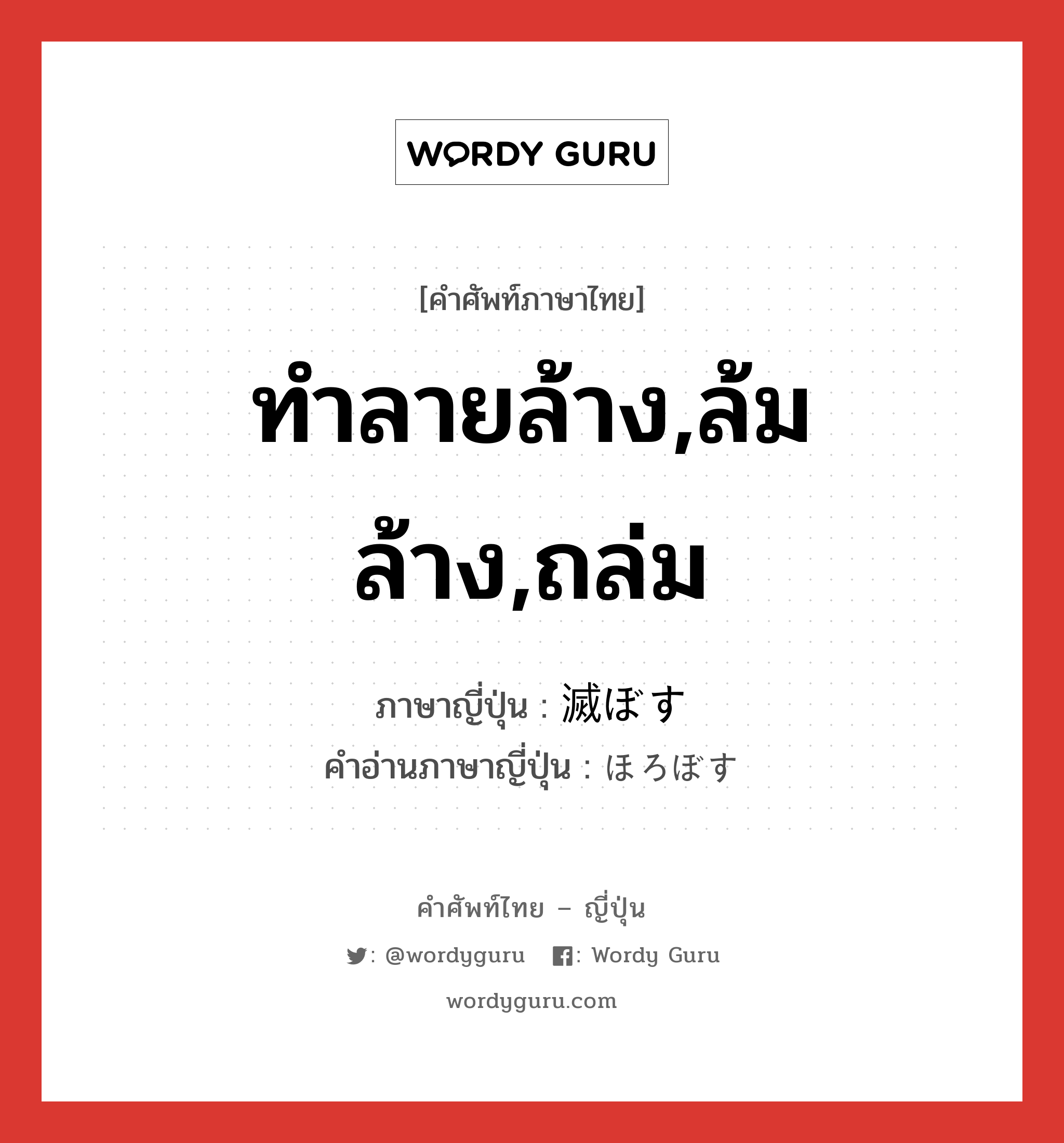 ทำลายล้าง,ล้มล้าง,ถล่ม ภาษาญี่ปุ่นคืออะไร, คำศัพท์ภาษาไทย - ญี่ปุ่น ทำลายล้าง,ล้มล้าง,ถล่ม ภาษาญี่ปุ่น 滅ぼす คำอ่านภาษาญี่ปุ่น ほろぼす หมวด v5s หมวด v5s