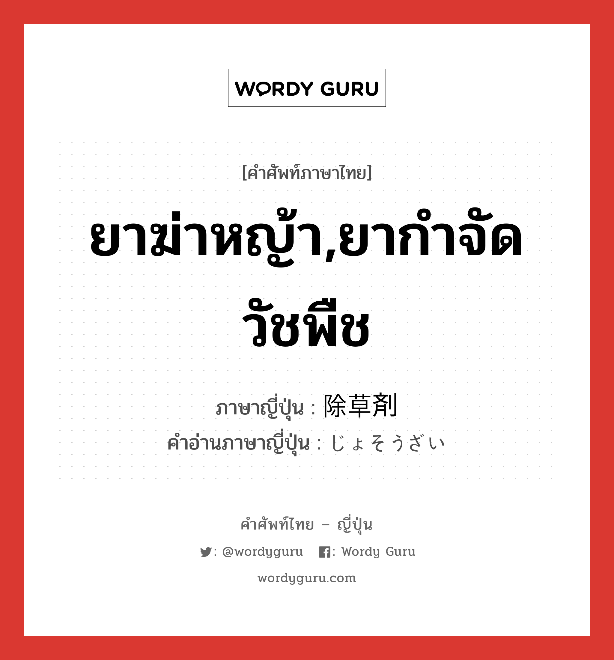 ยาฆ่าหญ้า,ยากำจัดวัชพืช ภาษาญี่ปุ่นคืออะไร, คำศัพท์ภาษาไทย - ญี่ปุ่น ยาฆ่าหญ้า,ยากำจัดวัชพืช ภาษาญี่ปุ่น 除草剤 คำอ่านภาษาญี่ปุ่น じょそうざい หมวด n หมวด n