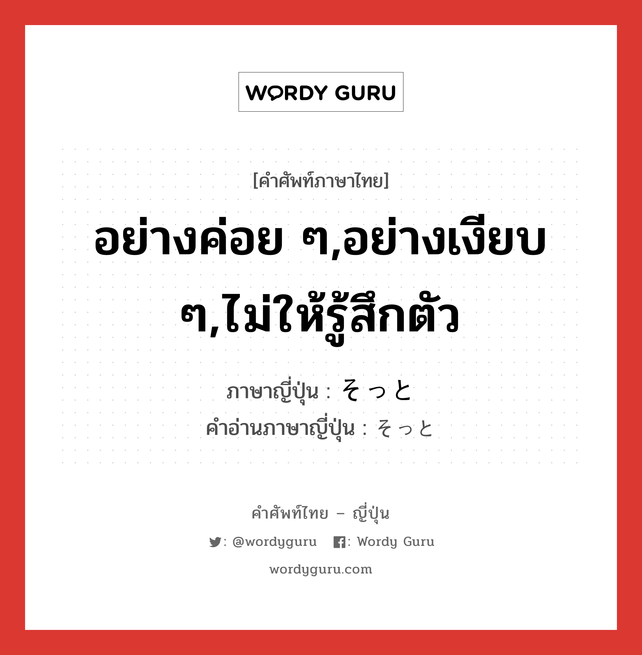 อย่างค่อย ๆ,อย่างเงียบ ๆ,ไม่ให้รู้สึกตัว ภาษาญี่ปุ่นคืออะไร, คำศัพท์ภาษาไทย - ญี่ปุ่น อย่างค่อย ๆ,อย่างเงียบ ๆ,ไม่ให้รู้สึกตัว ภาษาญี่ปุ่น そっと คำอ่านภาษาญี่ปุ่น そっと หมวด adv หมวด adv