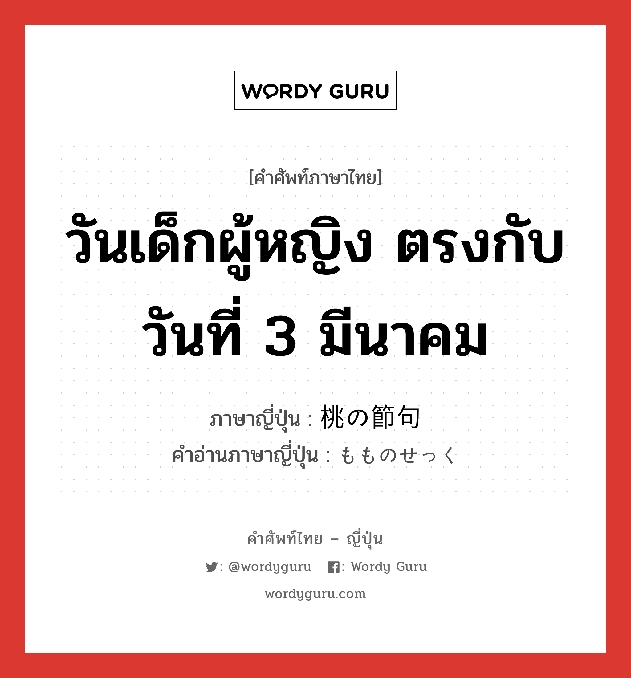 วันเด็กผู้หญิง ตรงกับวันที่ 3 มีนาคม ภาษาญี่ปุ่นคืออะไร, คำศัพท์ภาษาไทย - ญี่ปุ่น วันเด็กผู้หญิง ตรงกับวันที่ 3 มีนาคม ภาษาญี่ปุ่น 桃の節句 คำอ่านภาษาญี่ปุ่น もものせっく หมวด n หมวด n