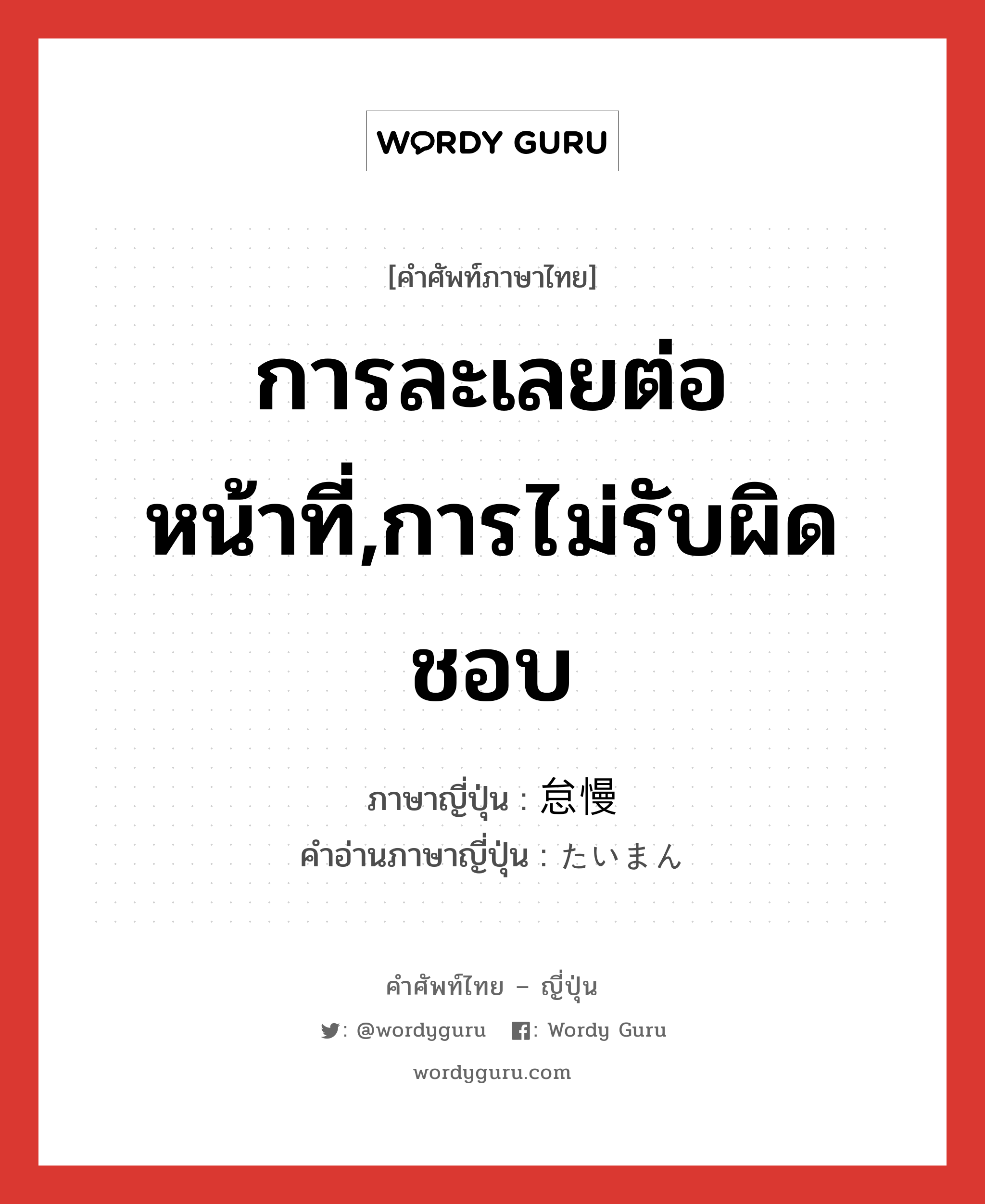 การละเลยต่อหน้าที่,การไม่รับผิดชอบ ภาษาญี่ปุ่นคืออะไร, คำศัพท์ภาษาไทย - ญี่ปุ่น การละเลยต่อหน้าที่,การไม่รับผิดชอบ ภาษาญี่ปุ่น 怠慢 คำอ่านภาษาญี่ปุ่น たいまん หมวด adj-na หมวด adj-na