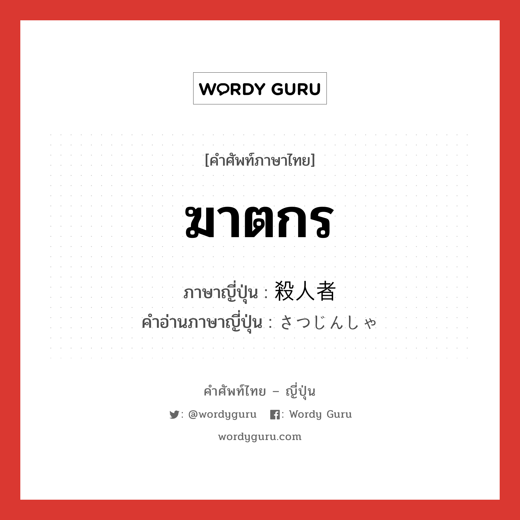 ฆาตกร ภาษาญี่ปุ่นคืออะไร, คำศัพท์ภาษาไทย - ญี่ปุ่น ฆาตกร ภาษาญี่ปุ่น 殺人者 คำอ่านภาษาญี่ปุ่น さつじんしゃ หมวด n หมวด n