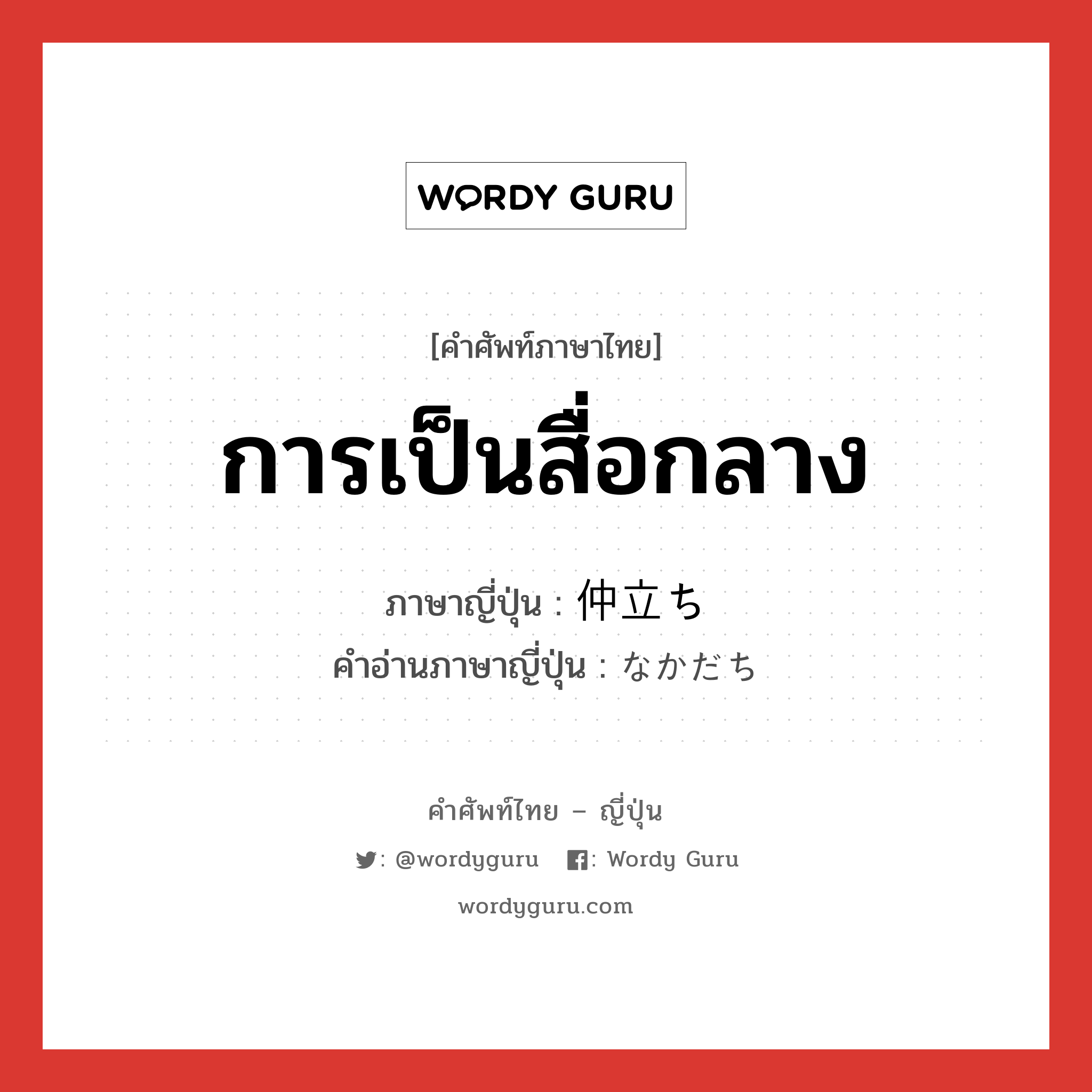 การเป็นสื่อกลาง ภาษาญี่ปุ่นคืออะไร, คำศัพท์ภาษาไทย - ญี่ปุ่น การเป็นสื่อกลาง ภาษาญี่ปุ่น 仲立ち คำอ่านภาษาญี่ปุ่น なかだち หมวด n หมวด n