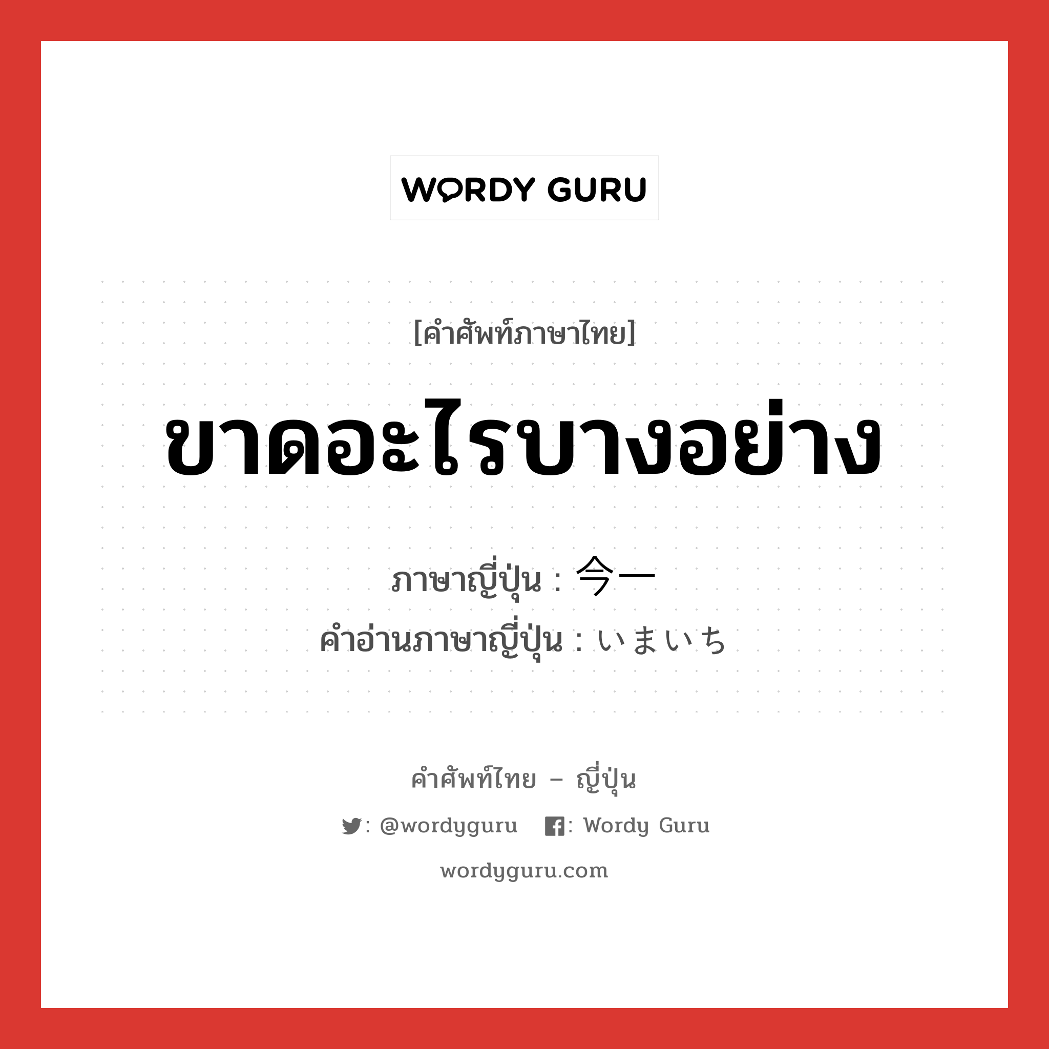 ขาดอะไรบางอย่าง ภาษาญี่ปุ่นคืออะไร, คำศัพท์ภาษาไทย - ญี่ปุ่น ขาดอะไรบางอย่าง ภาษาญี่ปุ่น 今一 คำอ่านภาษาญี่ปุ่น いまいち หมวด adj-na หมวด adj-na