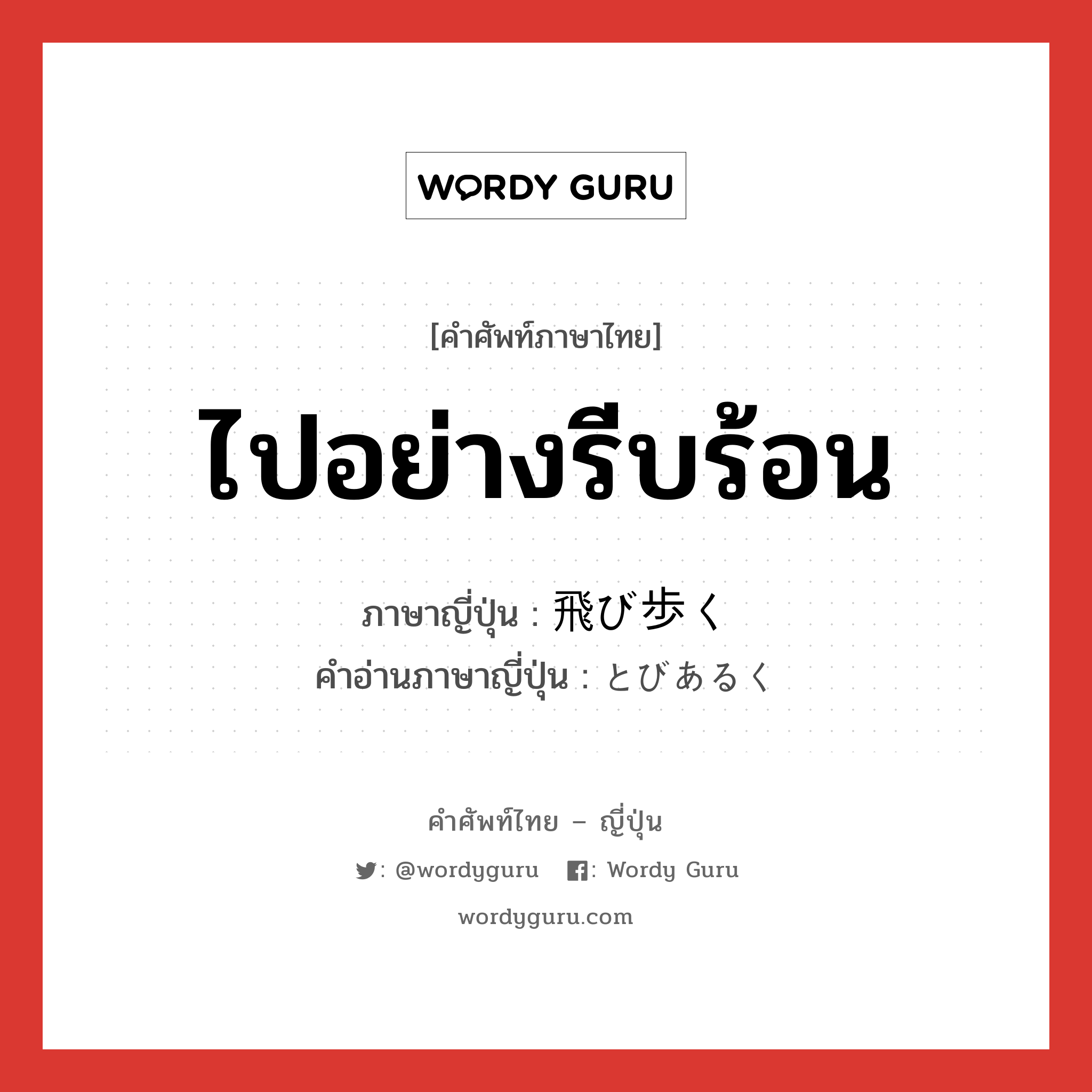 ไปอย่างรีบร้อน ภาษาญี่ปุ่นคืออะไร, คำศัพท์ภาษาไทย - ญี่ปุ่น ไปอย่างรีบร้อน ภาษาญี่ปุ่น 飛び歩く คำอ่านภาษาญี่ปุ่น とびあるく หมวด v5k หมวด v5k