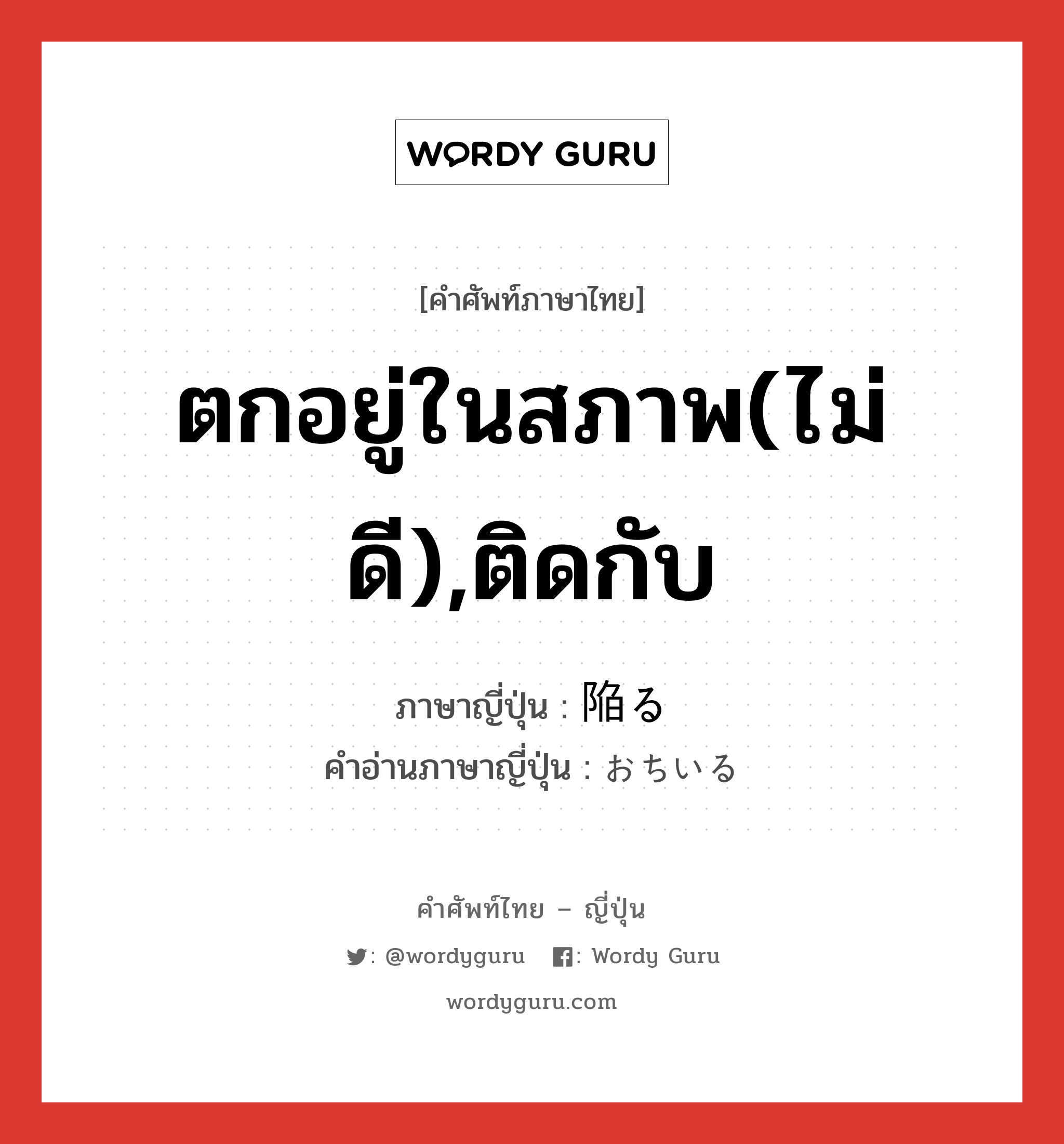 ตกอยู่ในสภาพ(ไม่ดี),ติดกับ ภาษาญี่ปุ่นคืออะไร, คำศัพท์ภาษาไทย - ญี่ปุ่น ตกอยู่ในสภาพ(ไม่ดี),ติดกับ ภาษาญี่ปุ่น 陥る คำอ่านภาษาญี่ปุ่น おちいる หมวด v5r หมวด v5r