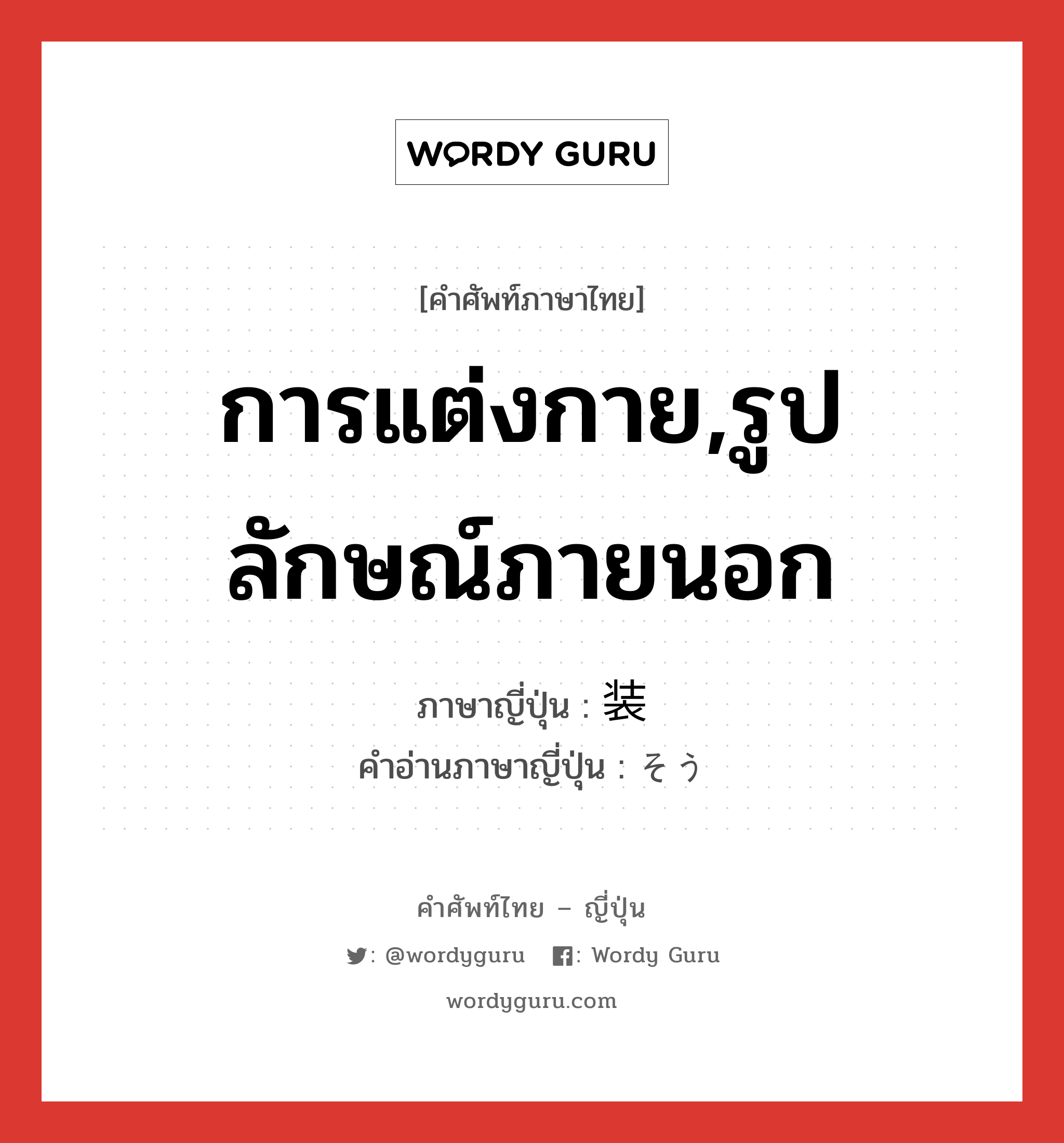 การแต่งกาย,รูปลักษณ์ภายนอก ภาษาญี่ปุ่นคืออะไร, คำศัพท์ภาษาไทย - ญี่ปุ่น การแต่งกาย,รูปลักษณ์ภายนอก ภาษาญี่ปุ่น 装 คำอ่านภาษาญี่ปุ่น そう หมวด n หมวด n