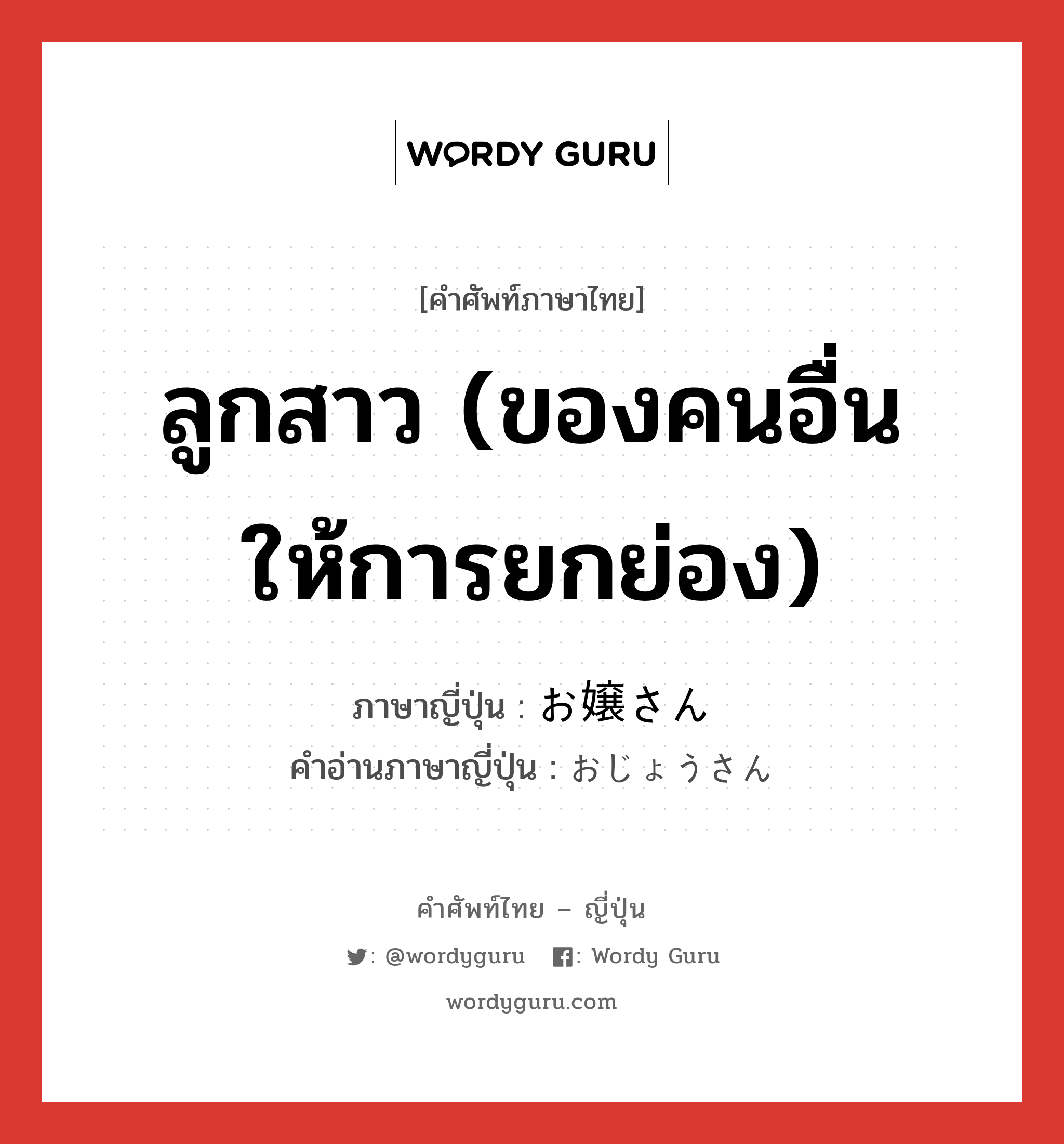 ลูกสาว (ของคนอื่น ให้การยกย่อง) ภาษาญี่ปุ่นคืออะไร, คำศัพท์ภาษาไทย - ญี่ปุ่น ลูกสาว (ของคนอื่น ให้การยกย่อง) ภาษาญี่ปุ่น お嬢さん คำอ่านภาษาญี่ปุ่น おじょうさん หมวด n หมวด n