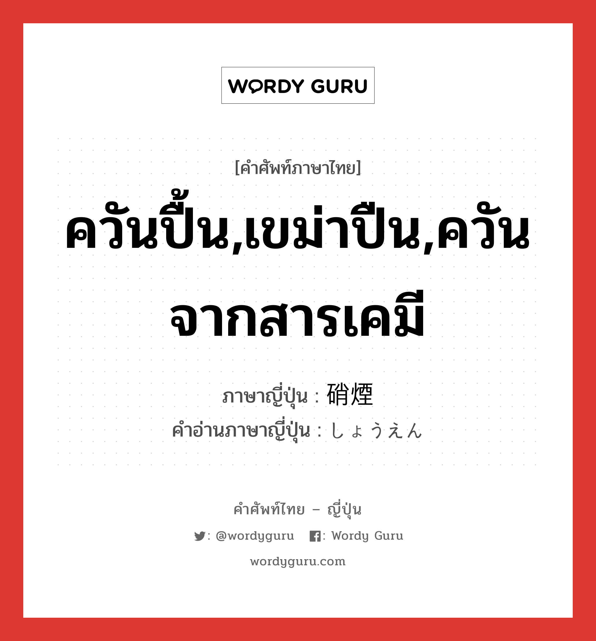 ควันปื้น,เขม่าปืน,ควันจากสารเคมี ภาษาญี่ปุ่นคืออะไร, คำศัพท์ภาษาไทย - ญี่ปุ่น ควันปื้น,เขม่าปืน,ควันจากสารเคมี ภาษาญี่ปุ่น 硝煙 คำอ่านภาษาญี่ปุ่น しょうえん หมวด n หมวด n