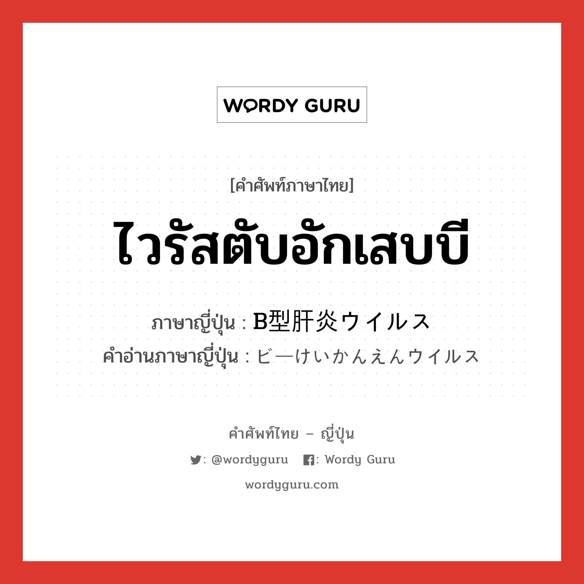 ไวรัสตับอักเสบบี ภาษาญี่ปุ่นคืออะไร, คำศัพท์ภาษาไทย - ญี่ปุ่น ไวรัสตับอักเสบบี ภาษาญี่ปุ่น B型肝炎ウイルス คำอ่านภาษาญี่ปุ่น ビーけいかんえんウイルス หมวด n หมวด n