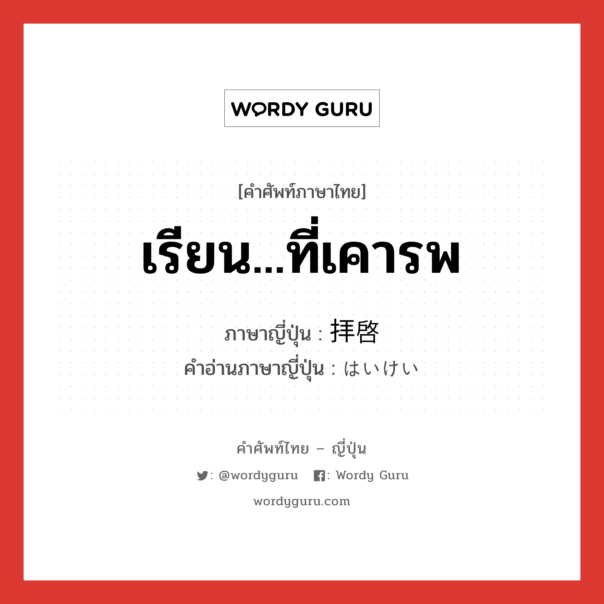 เรียน...ที่เคารพ ภาษาญี่ปุ่นคืออะไร, คำศัพท์ภาษาไทย - ญี่ปุ่น เรียน...ที่เคารพ ภาษาญี่ปุ่น 拝啓 คำอ่านภาษาญี่ปุ่น はいけい หมวด int หมวด int